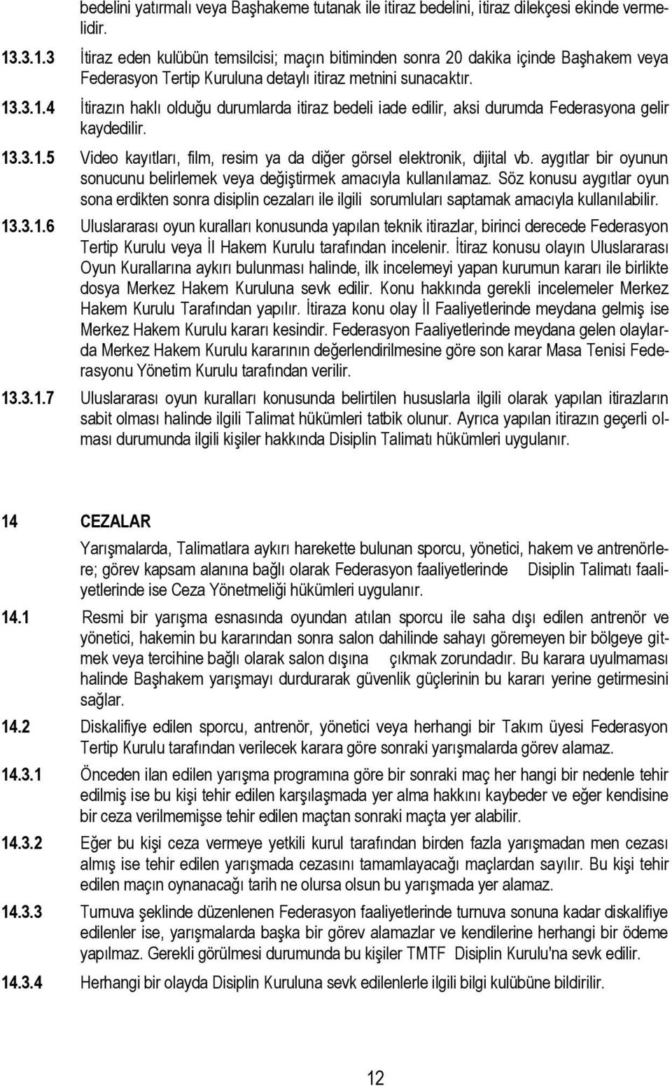 13.3.1.5 Video kayıtları, film, resim ya da diğer görsel elektronik, dijital vb. aygıtlar bir oyunun sonucunu belirlemek veya değiştirmek amacıyla kullanılamaz.