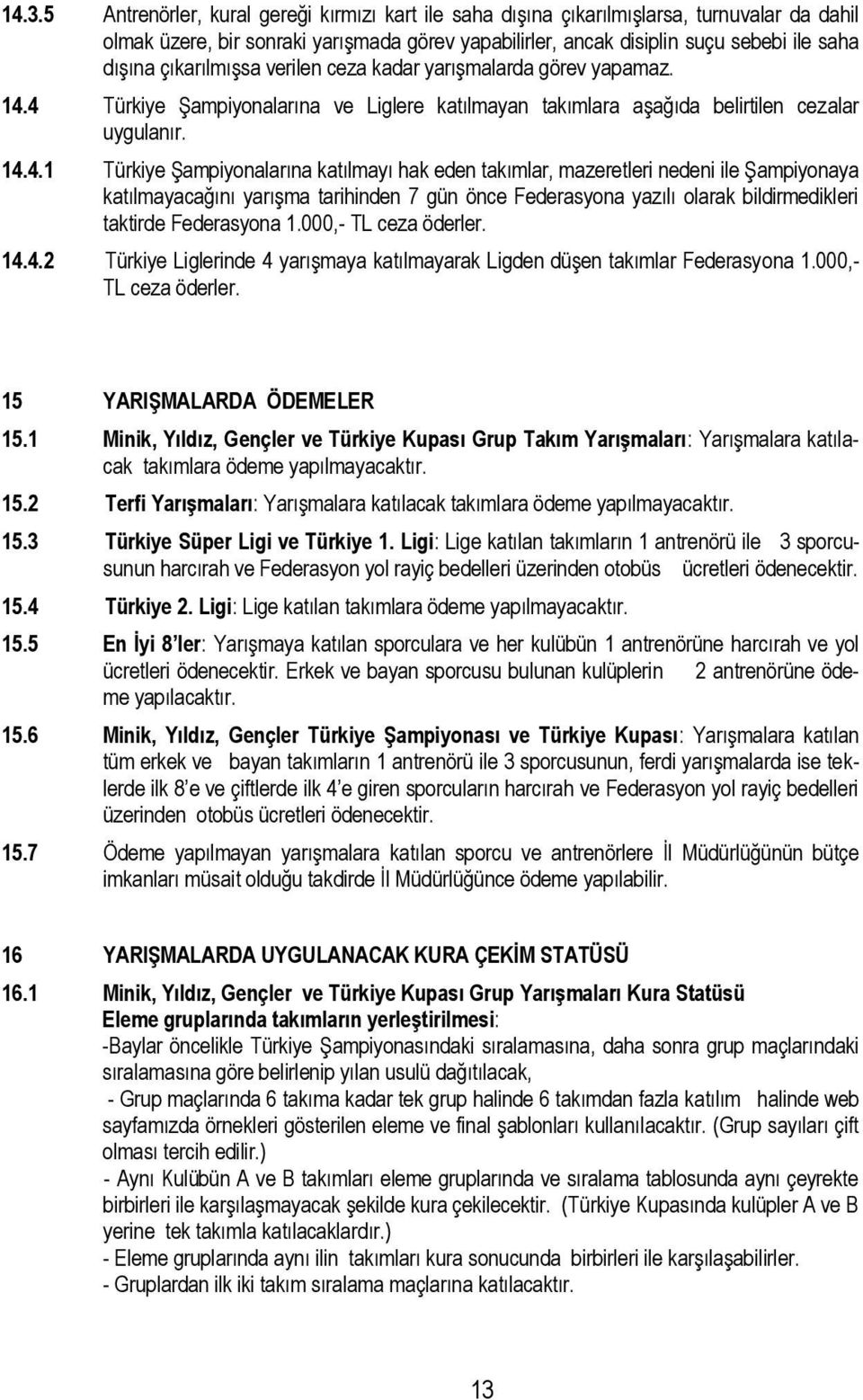 4 Türkiye Şampiyonalarına ve Liglere katılmayan takımlara aşağıda belirtilen cezalar uygulanır. 14.4.1 Türkiye Şampiyonalarına katılmayı hak eden takımlar, mazeretleri nedeni ile Şampiyonaya