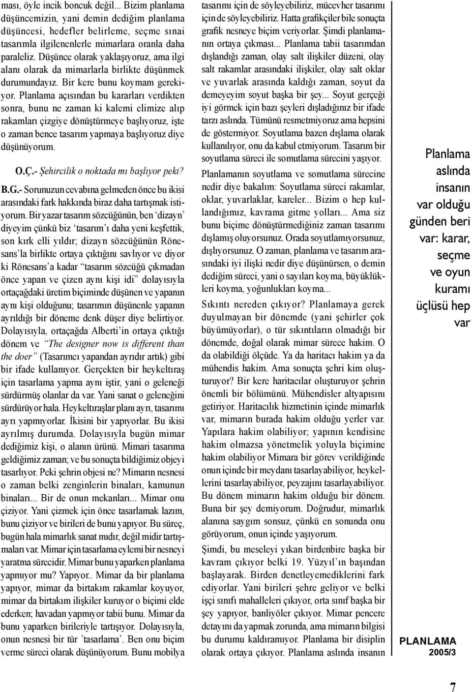 Planlama açısından bu kararları verdikten sonra, bunu ne zaman ki kalemi elimize alıp rakamları çizgiye dönüştürmeye başlıyoruz, işte o zaman bence tasarım yapmaya başlıyoruz diye düşünüyorum. O.Ç.