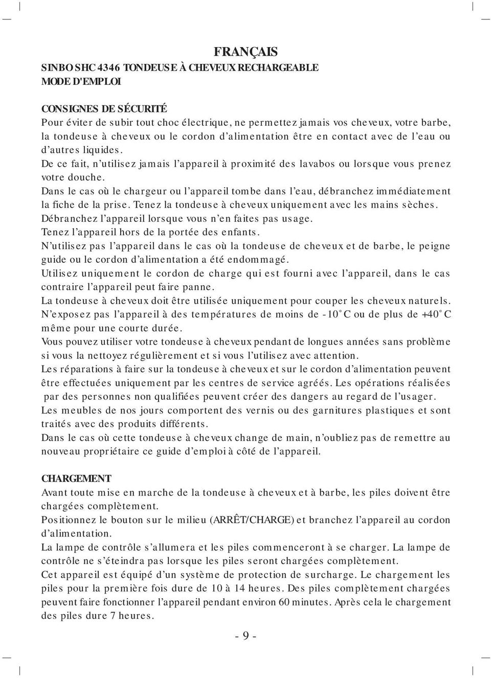 Dans le cas où le chargeur ou l appareil tombe dans l eau, débranchez immédiatement la fiche de la prise. Tenez la tondeuse à cheveux uniquement avec les mains sèches.