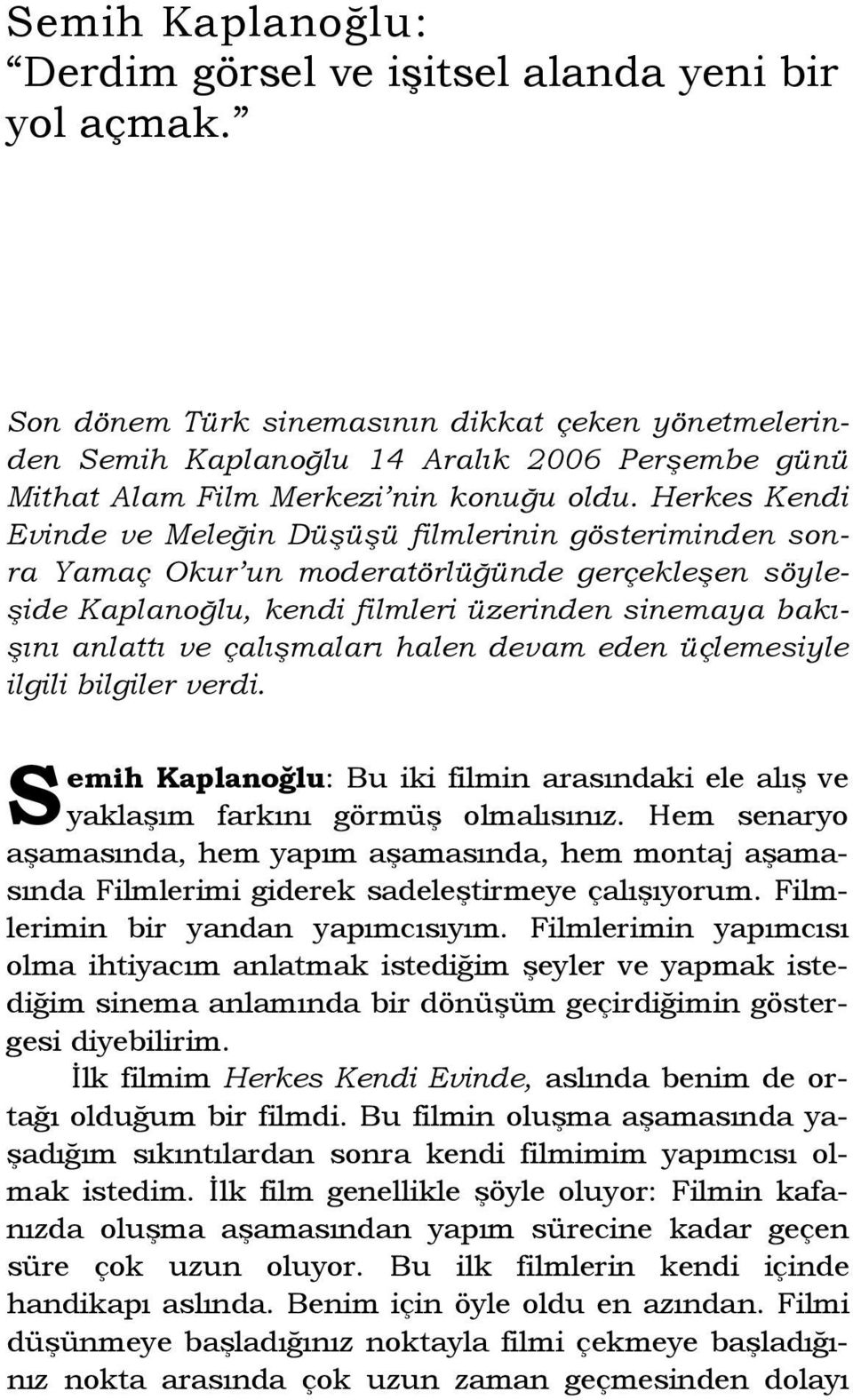 Herkes Kendi Evinde ve Meleğin Düşüşü filmlerinin gösteriminden sonra Yamaç Okur un moderatörlüğünde gerçekleşen söyleşide Kaplanoğlu, kendi filmleri üzerinden sinemaya bakışını anlattı ve