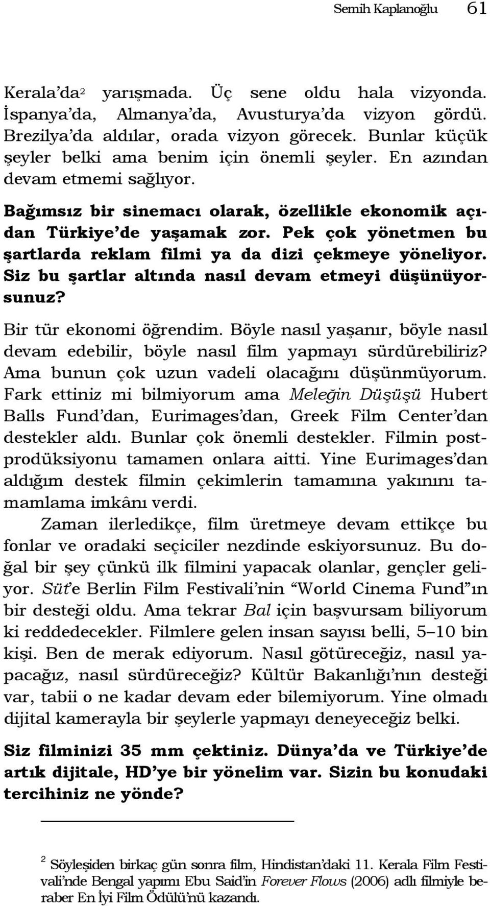 Pek çok yönetmen bu şartlarda reklam filmi ya da dizi çekmeye yöneliyor. Siz bu şartlar altında nasıl devam etmeyi düşünüyorsunuz? Bir tür ekonomi öğrendim.