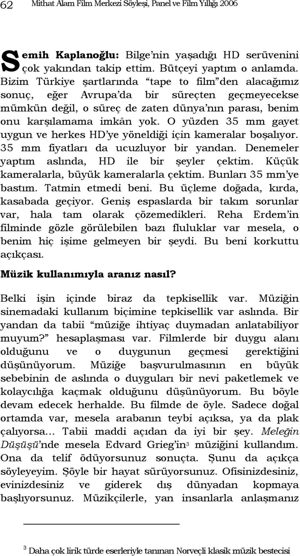 O yüzden 35 mm gayet uygun ve herkes HD ye yöneldiği için kameralar boşalıyor. 35 mm fiyatları da ucuzluyor bir yandan. Denemeler yaptım aslında, HD ile bir şeyler çektim.