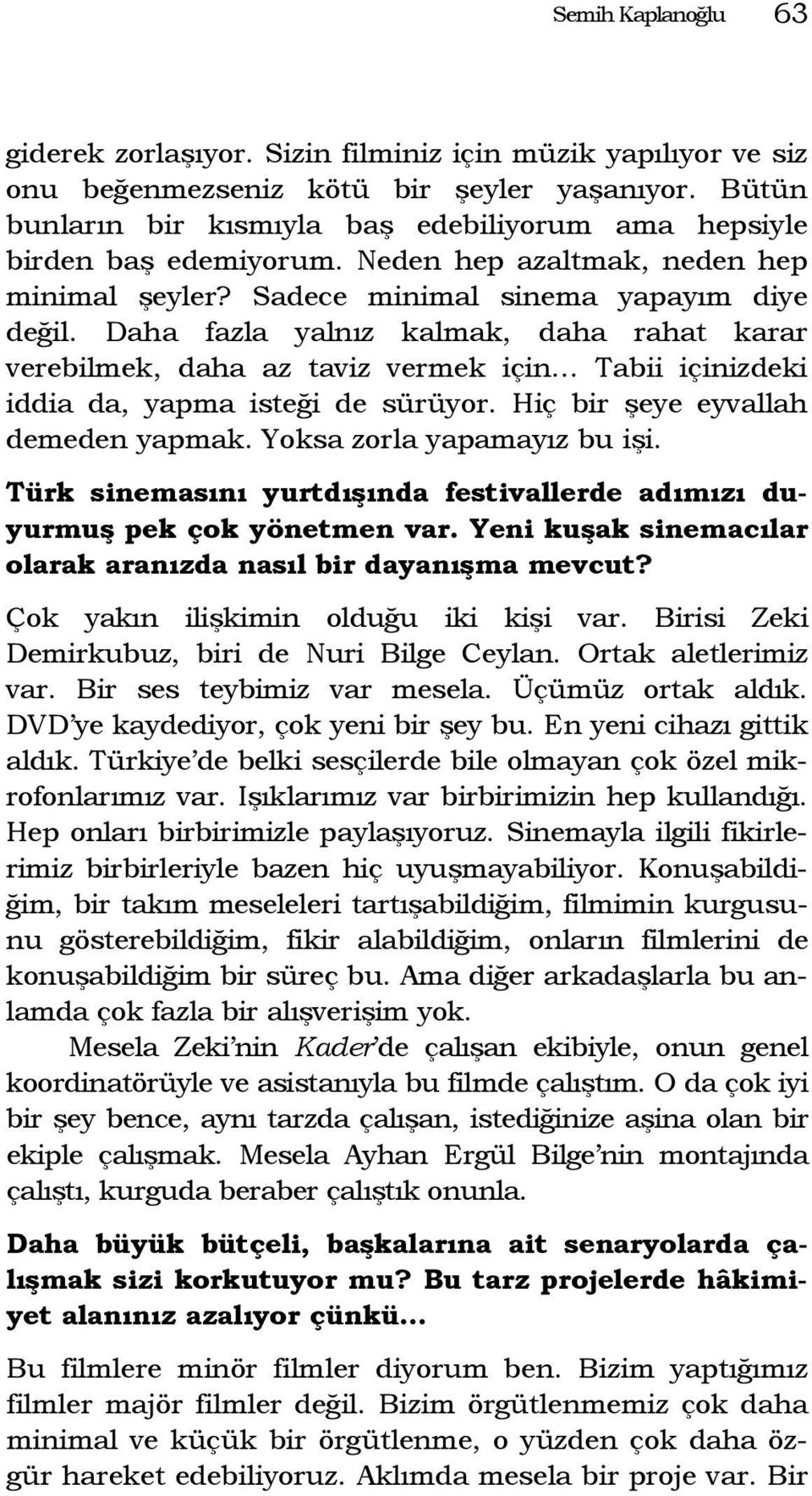 Daha fazla yalnız kalmak, daha rahat karar verebilmek, daha az taviz vermek için Tabii içinizdeki iddia da, yapma isteği de sürüyor. Hiç bir şeye eyvallah demeden yapmak. Yoksa zorla yapamayız bu işi.