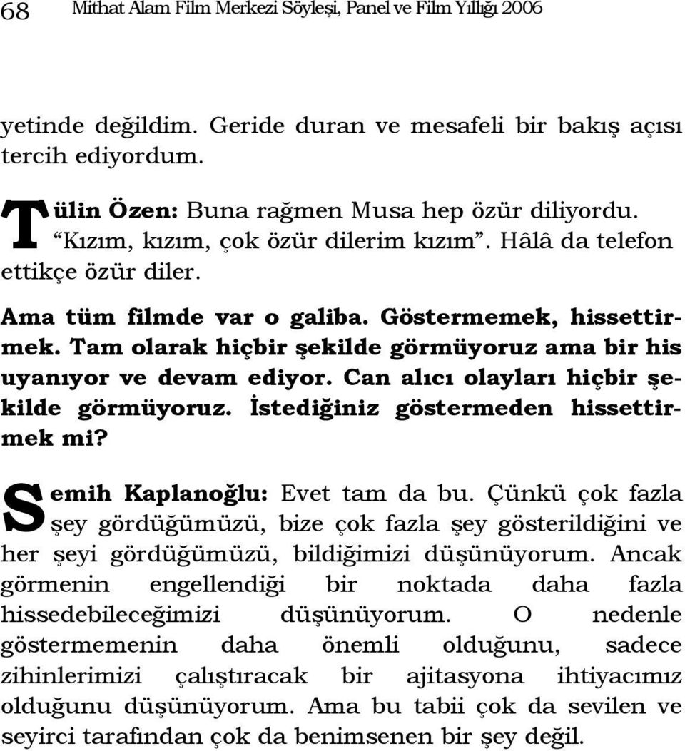 Tam olarak hiçbir şekilde görmüyoruz ama bir his uyanıyor ve devam ediyor. Can alıcı olayları hiçbir şekilde görmüyoruz. İstediğiniz göstermeden hissettirmek mi? S emih Kaplanoğlu: Evet tam da bu.