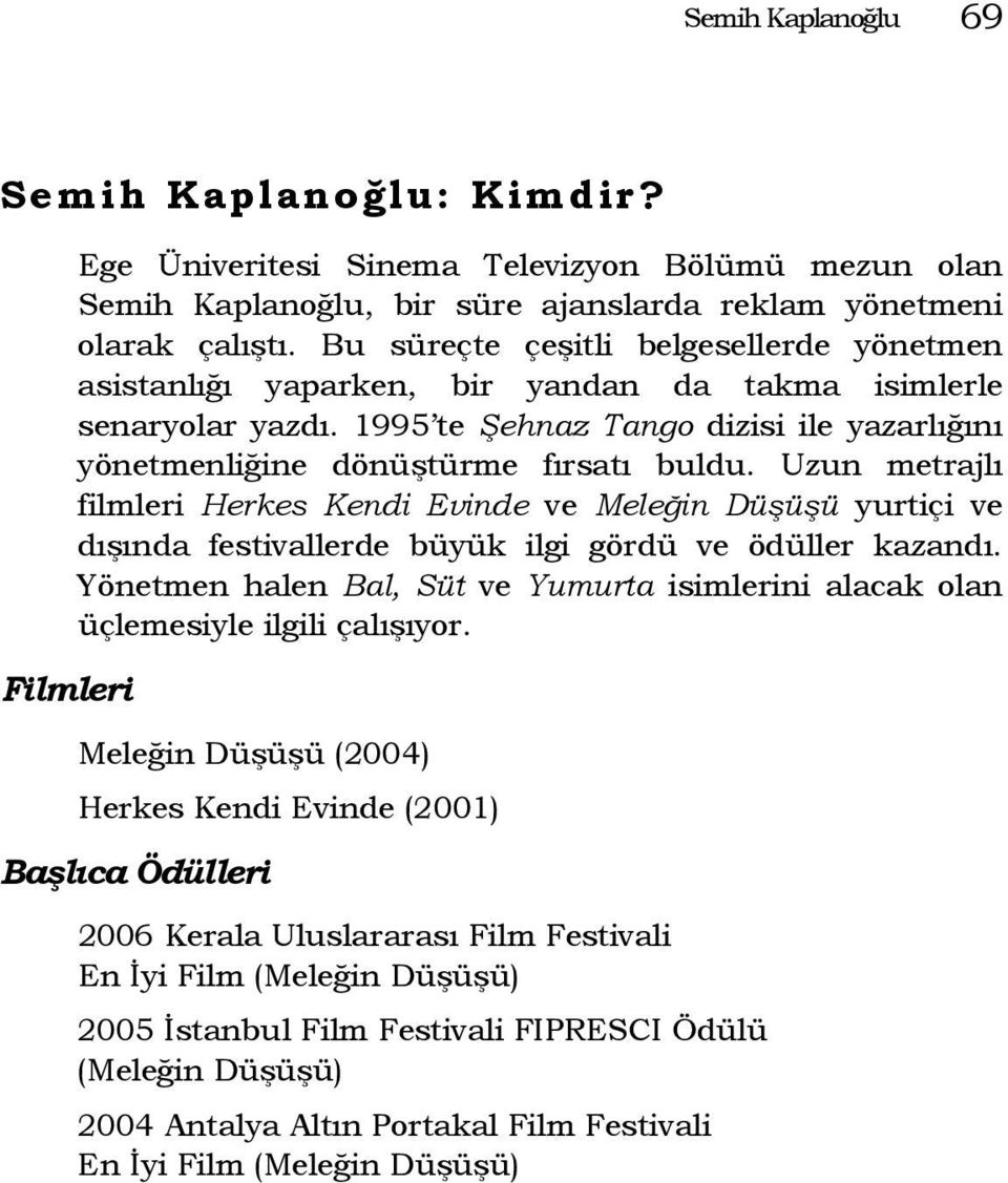 Uzun metrajlı filmleri Herkes Kendi Evinde ve Meleğin Düşüşü yurtiçi ve dışında festivallerde büyük ilgi gördü ve ödüller kazandı.