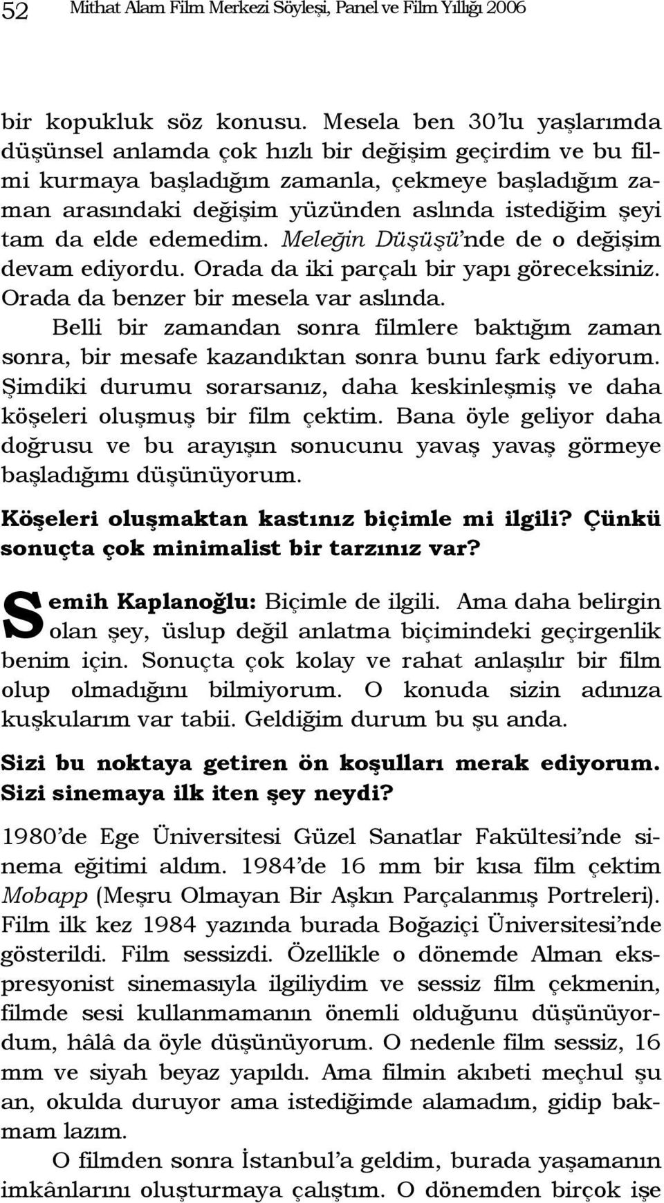 elde edemedim. Meleğin Düşüşü nde de o değişim devam ediyordu. Orada da iki parçalı bir yapı göreceksiniz. Orada da benzer bir mesela var aslında.