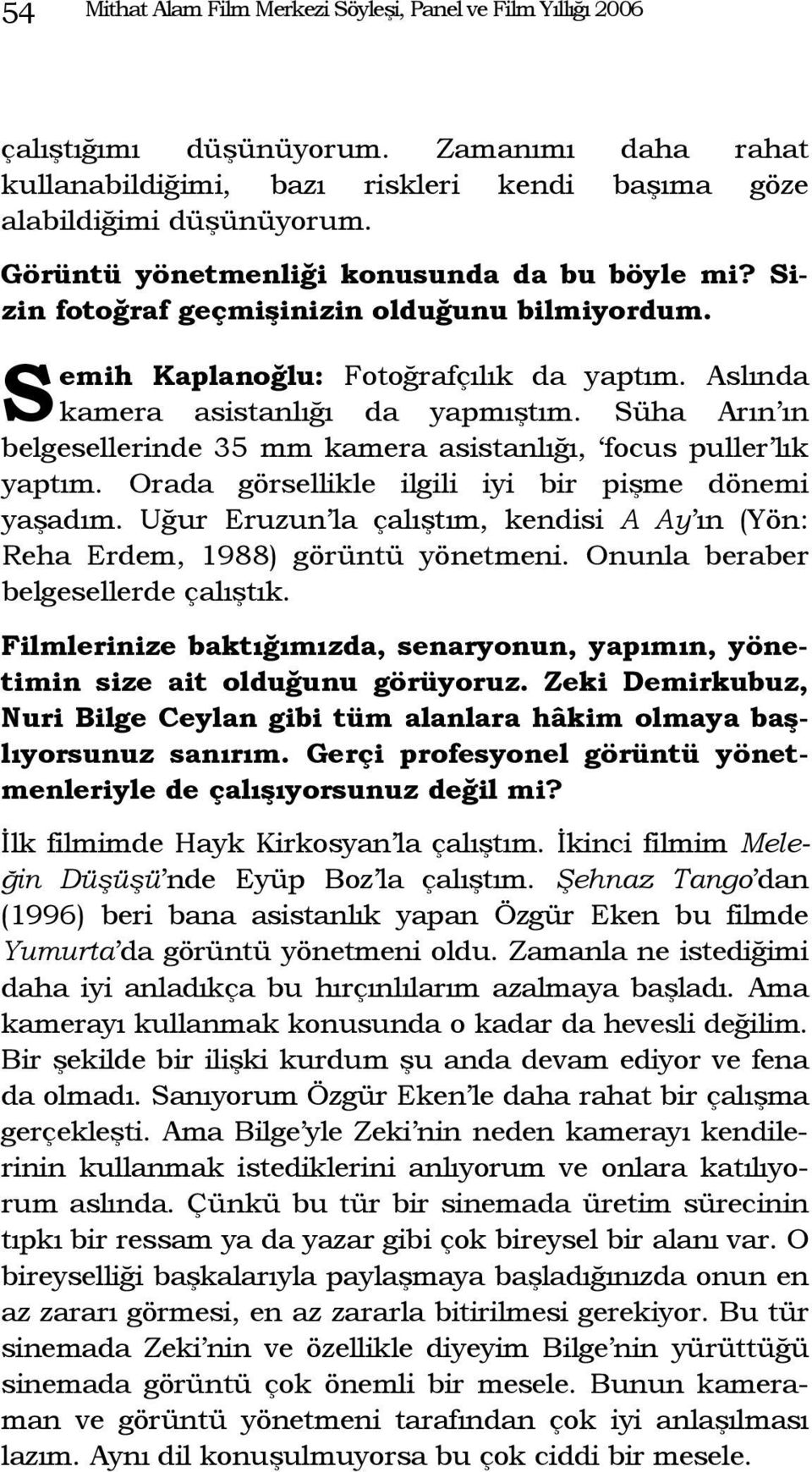 Süha Arın ın belgesellerinde 35 mm kamera asistanlığı, focus puller lık yaptım. Orada görsellikle ilgili iyi bir pişme dönemi yaşadım.