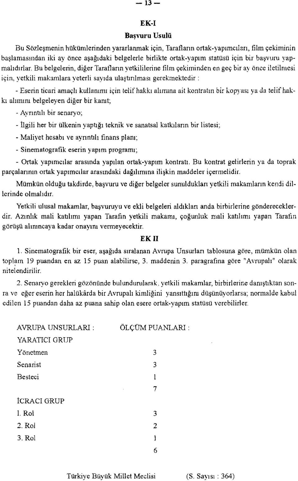 Bu belgelerin, diğer Tarafların yetkililerine film çekiminden en geç bir ay önce iletilmesi için, yetkili makamlara yeterli sayıda ulaştırılması gerekmektedir : - Eserin ticari amaçlı kullanımı için