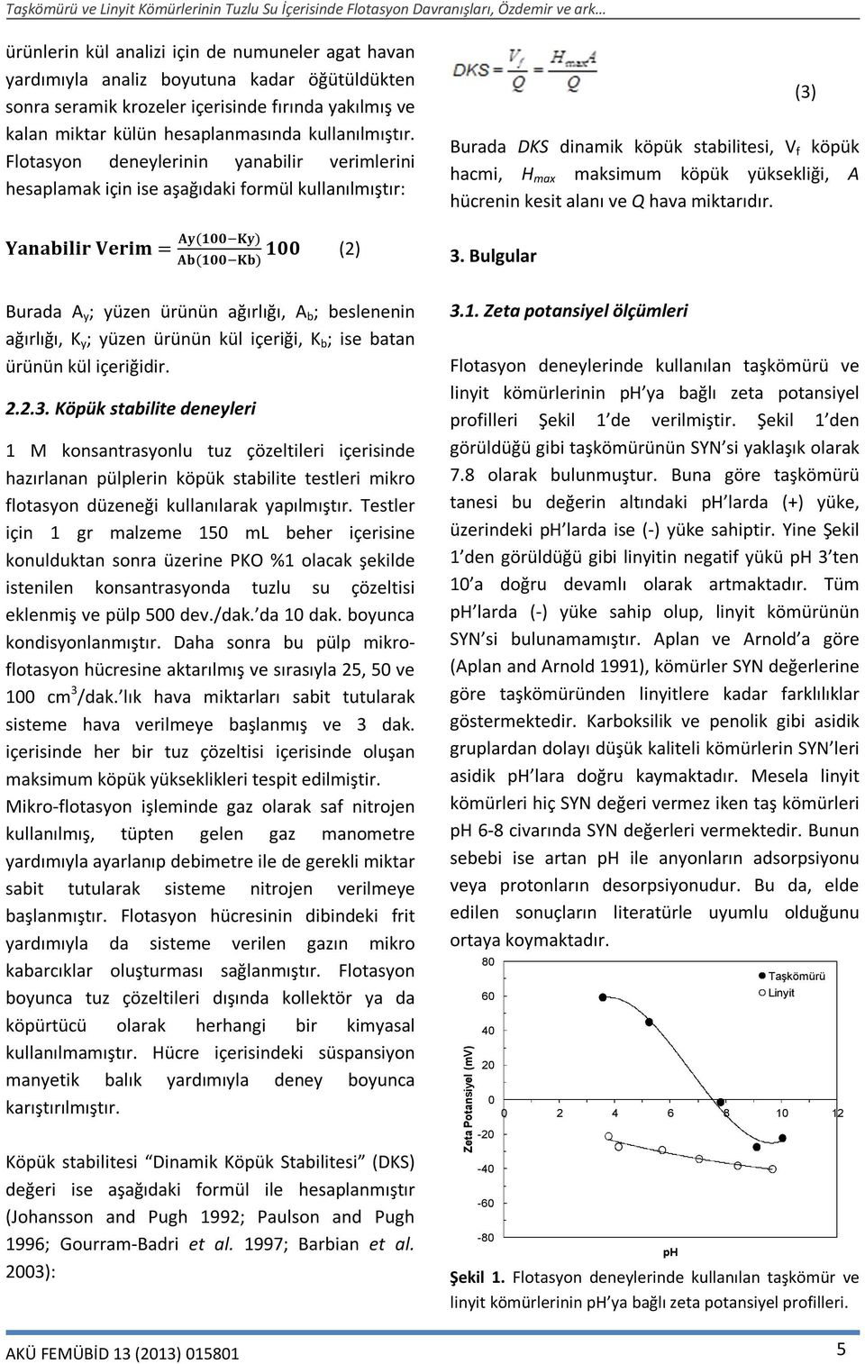 Flotasyon deneylerinin yanabilir verimlerini hesaplamak için ise aşağıdaki formül kullanılmıştır: Yanabilir Verim = Ay(1 Ky) 1 (2) Ab(1 Kb) (3) Burada DKS dinamik köpük stabilitesi, V f köpük hacmi,