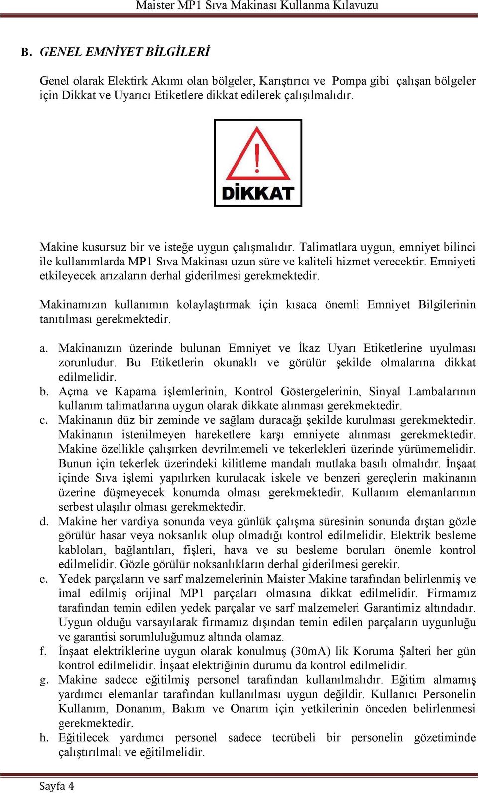 Emniyeti etkileyecek arızaların derhal giderilmesi gerekmektedir. Makinamızın kullanımın kolaylaştırmak için kısaca önemli Emniyet Bilgilerinin tanıtılması gerekmektedir. a. Makinanızın üzerinde bulunan Emniyet ve İkaz Uyarı Etiketlerine uyulması zorunludur.