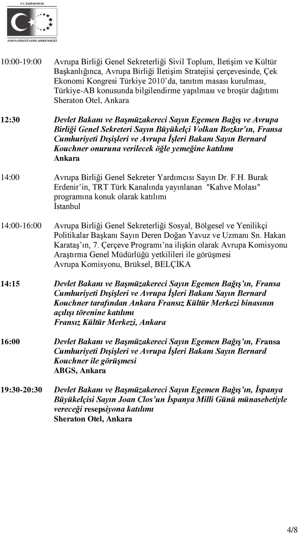 Büyükelçi Volkan Bozkır ın, Fransa Cumhuriyeti Dışişleri ve Avrupa İşleri Bakanı Sayın Bernard Kouchner onuruna verilecek öğle yemeğine katılımı Ankara 14:00 Avrupa Birliği Genel Sekreter Yardımcısı