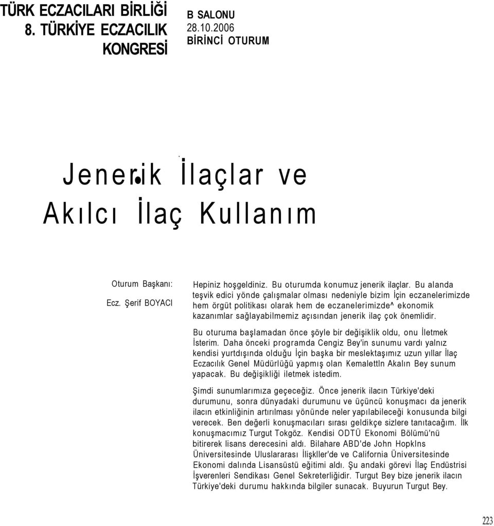 Bu alanda teşvik edici yönde çalışmalar olması nedeniyle bizim İçin eczanelerimizde hem örgüt politikası olarak hem de eczanelerimizde^ ekonomik kazanımlar sağlayabilmemiz açısından jenerik ilaç çok