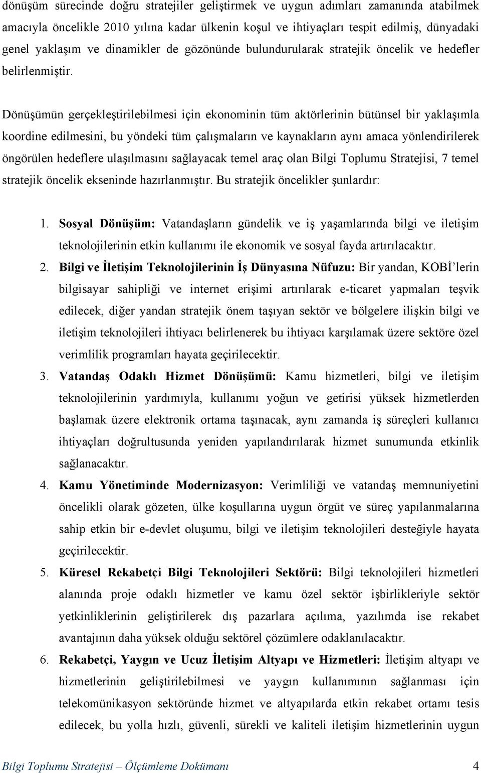 Dönüşümün gerçekleştirilebilmesi için ekonominin tüm aktörlerinin bütünsel bir yaklaşımla koordine edilmesini, bu yöndeki tüm çalışmaların ve kaynakların aynı amaca yönlendirilerek öngörülen