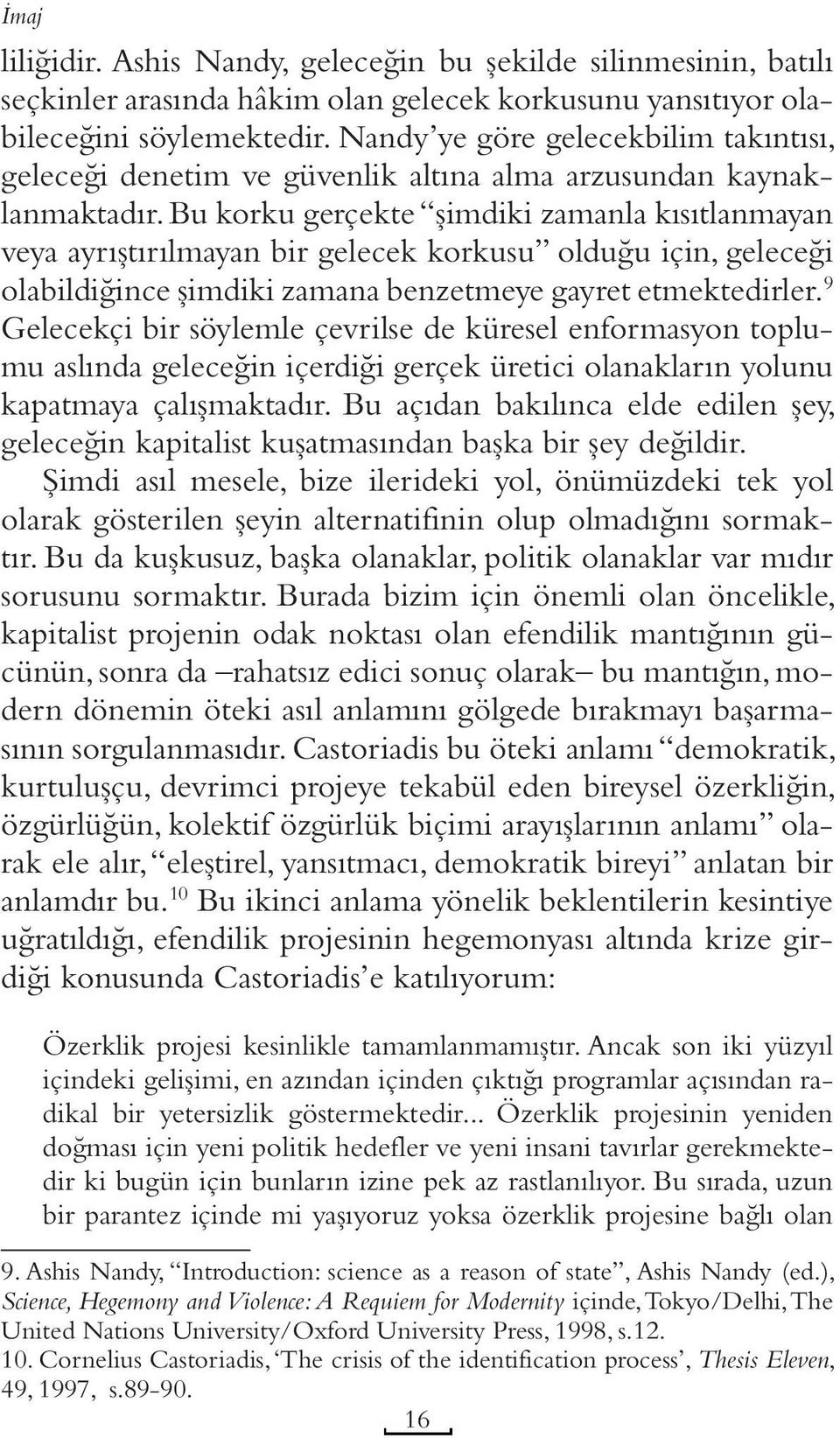 Bu korku gerçekte şimdiki zamanla kısıtlanmayan veya ayrıştırılmayan bir gelecek korkusu olduğu için, geleceği olabildiğince şimdiki zamana benzetmeye gayret etmektedirler.