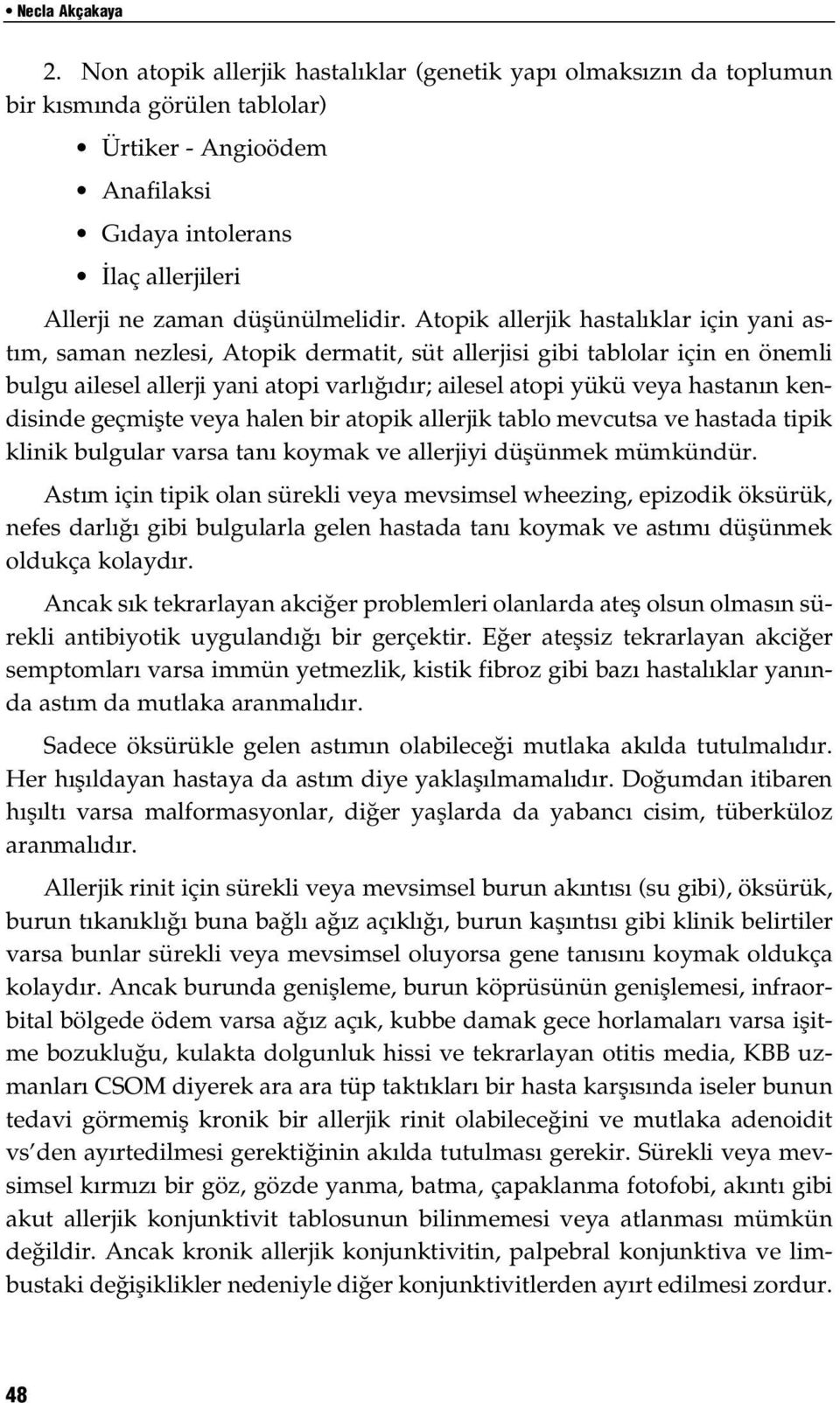 Atopik allerjik hastal klar için yani ast m, saman nezlesi, Atopik dermatit, süt allerjisi gibi tablolar için en önemli bulgu ailesel allerji yani atopi varl d r; ailesel atopi yükü veya hastan n