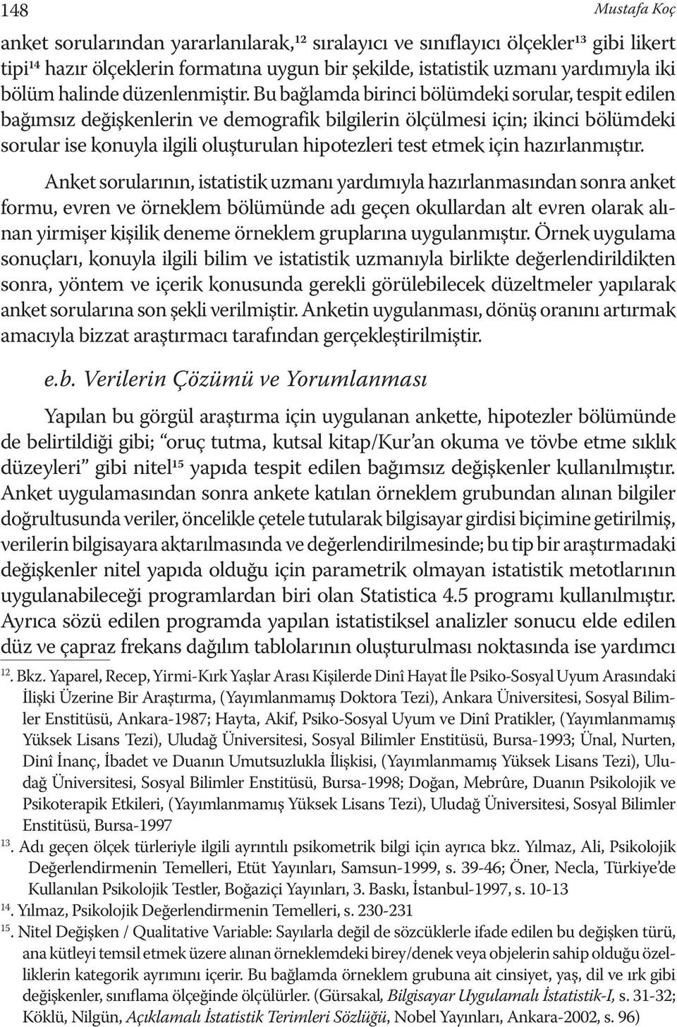 Bu bağlamda birinci bölümdeki sorular, tespit edilen bağımsız değişkenlerin ve demografik bilgilerin ölçülmesi için; ikinci bölümdeki sorular ise konuyla ilgili oluşturulan hipotezleri test etmek