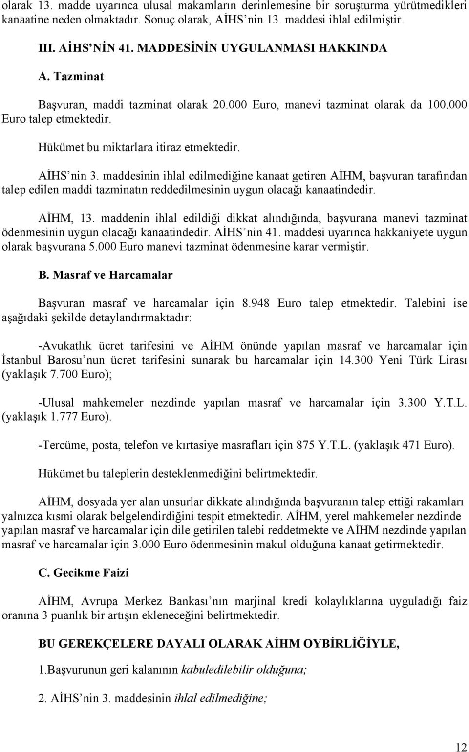 maddesinin ihlal edilmediğine kanaat getiren AİHM, başvuran tarafından talep edilen maddi tazminatın reddedilmesinin uygun olacağı kanaatindedir. AİHM, 13.