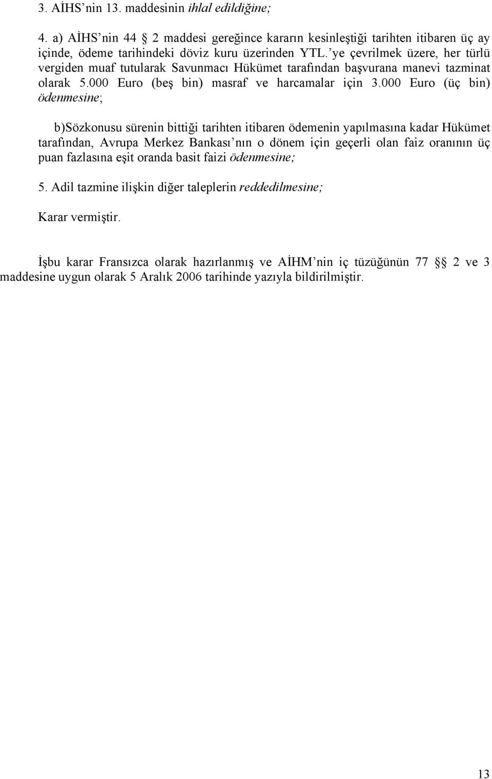 000 Euro (üç bin) ödenmesine; b)sözkonusu sürenin bittiği tarihten itibaren ödemenin yapılmasına kadar Hükümet tarafından, Avrupa Merkez Bankası nın o dönem için geçerli olan faiz oranının üç puan