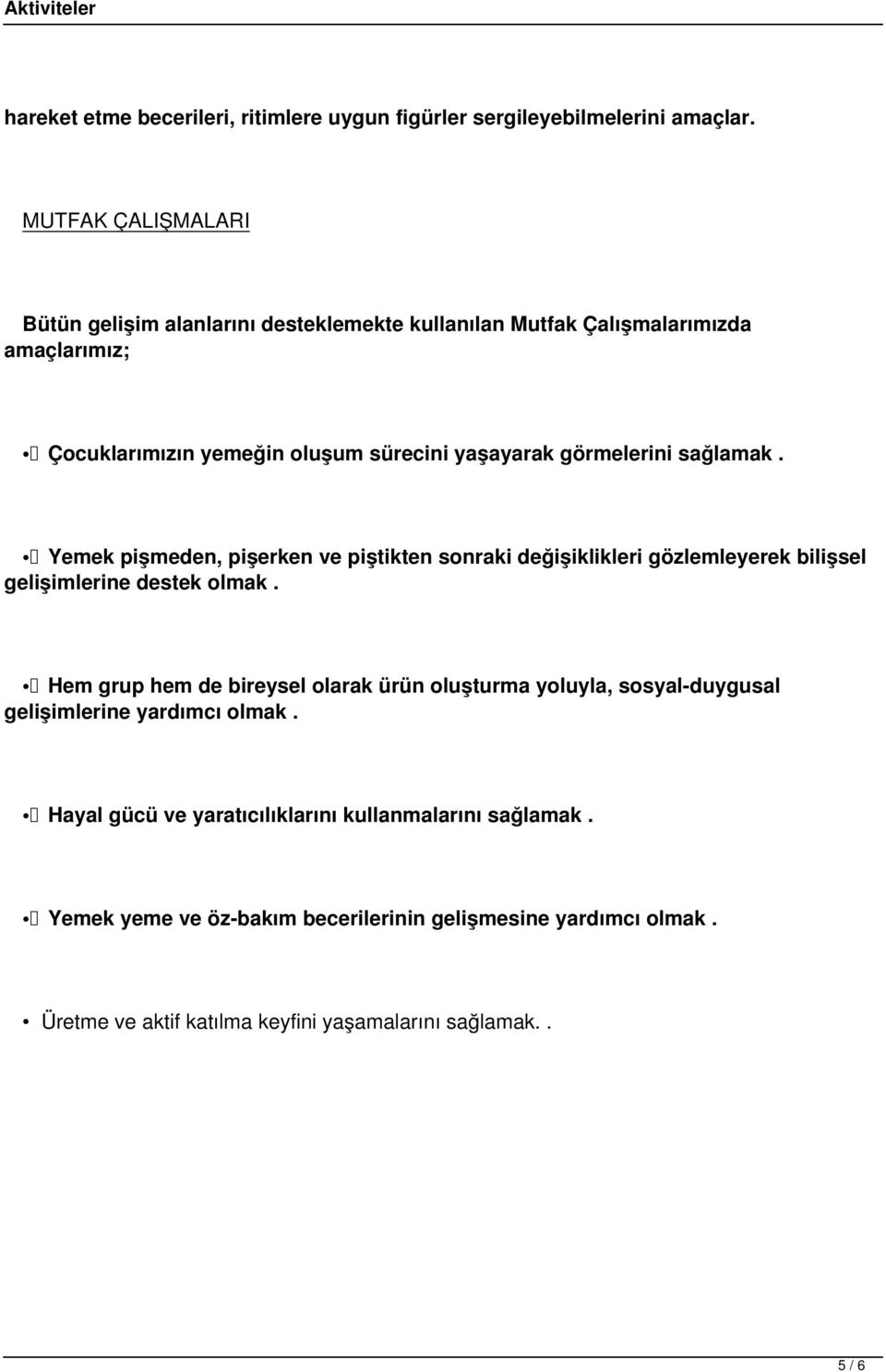 görmelerini sağlamak. Yemek pişmeden, pişerken ve piştikten sonraki değişiklikleri gözlemleyerek bilişsel gelişimlerine destek olmak.