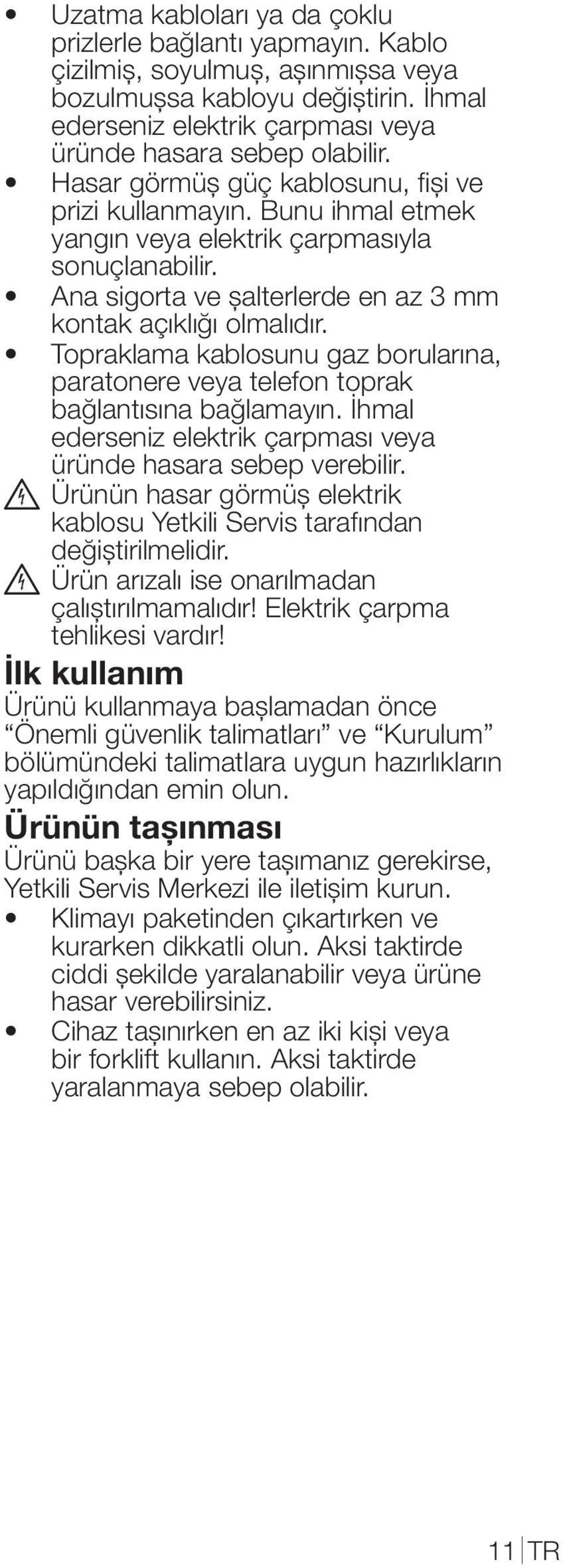 Topraklama kablosunu gaz borularına, paratonere veya telefon toprak bağlantısına bağlamayın. İhmal ederseniz elektrik çarpması veya üründe hasara sebep verebilir.