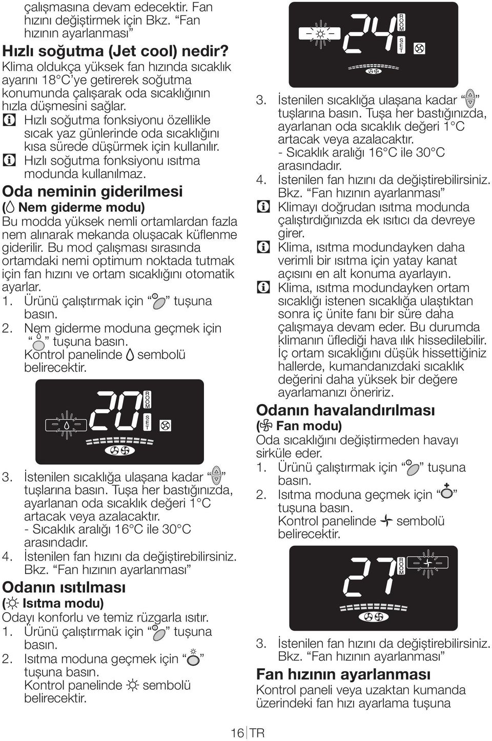 C Hızlı soğutma fonksiyonu özellikle sıcak yaz günlerinde oda sıcaklığını kısa sürede düşürmek için kullanılır. C Hızlı soğutma fonksiyonu ısıtma modunda kullanılmaz.