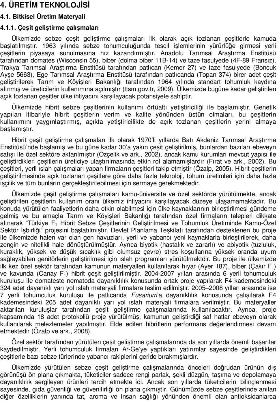 Anadolu Tarımsal Araştırma Enstitüsü tarafından domates (Wisconsin 55), biber (dolma biber B-4) ve taze fasulyede (4F-89 Fransız), Trakya Tarımsal Araştırma Enstitüsü tarafından patlıcan (Kemer 27)