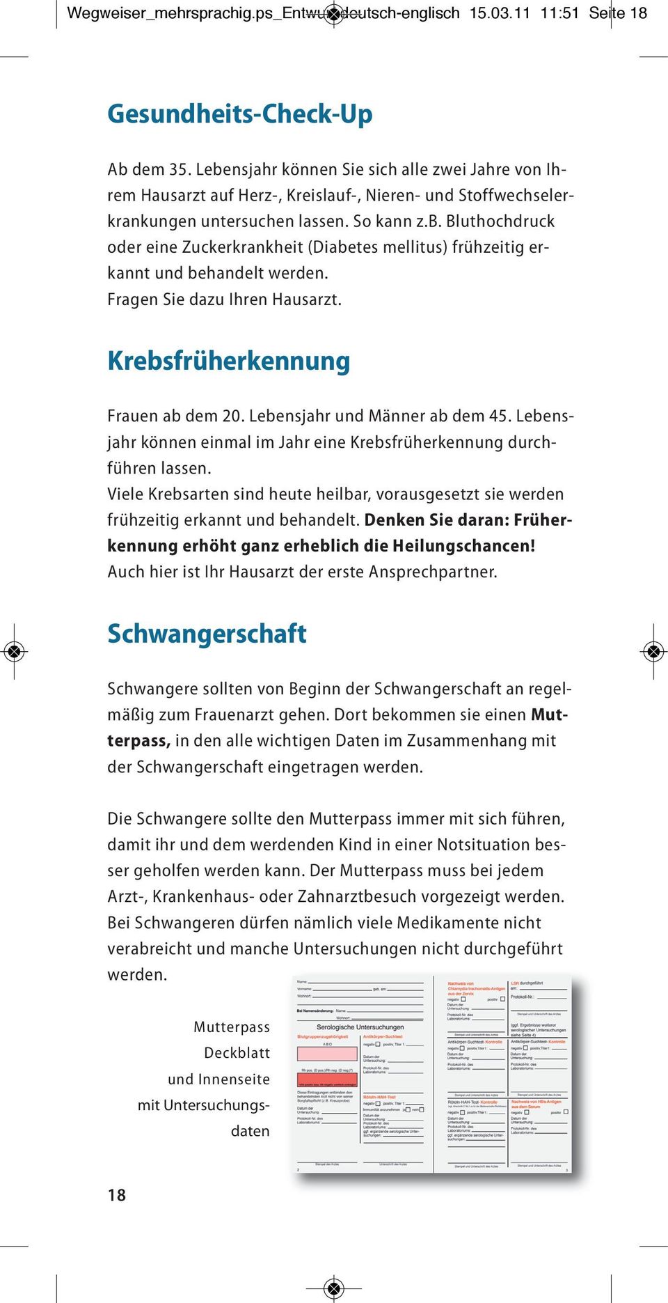 Fragen Sie dazu Ihren Hausarzt. Krebsfrüherkennung Frauen ab dem 20. Lebensjahr und Männer ab dem 45. Lebensjahr können einmal im Jahr eine Krebsfrüherkennung durchführen lassen.