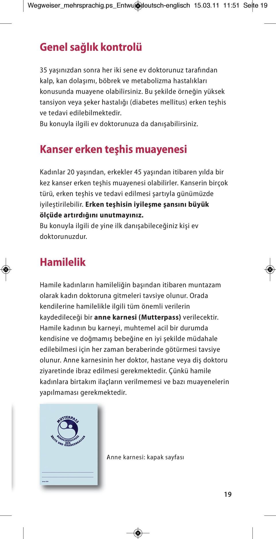 Bu şekilde örneğin yüksek tansiyon veya şeker hastalığı (diabetes mellitus) erken teşhis ve tedavi edilebilmektedir. Bu konuyla ilgili ev doktorunuza da danışabilirsiniz.