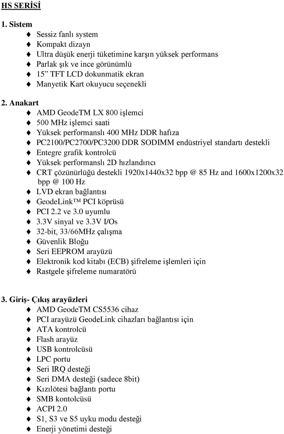 Anakart AMD GeodeTM LX 800 işlemci 500 MHz işlemci saati Yüksek performanslı 400 MHz DDR hafıza PC2100/PC2700/PC3200 DDR SODIMM endüstriyel standartı destekli Entegre grafik kontrolcü Yüksek