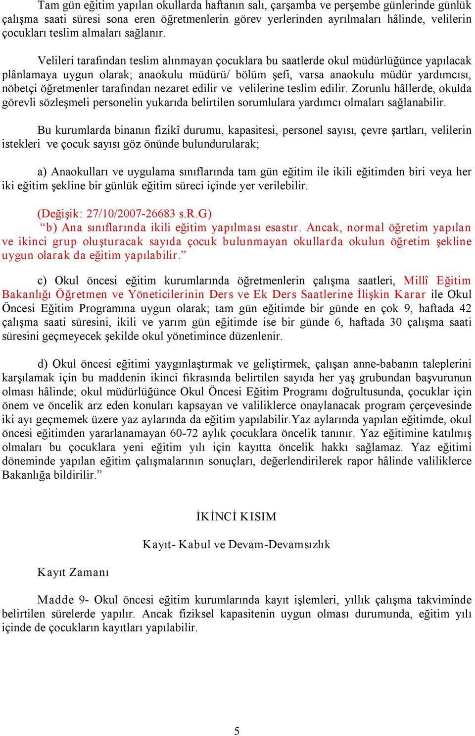 Velileri tarafından teslim alınmayan çocuklara bu saatlerde okul müdürlüğünce yapılacak plânlamaya uygun olarak; anaokulu müdürü/ bölüm şefi, varsa anaokulu müdür yardımcısı, nöbetçi öğretmenler