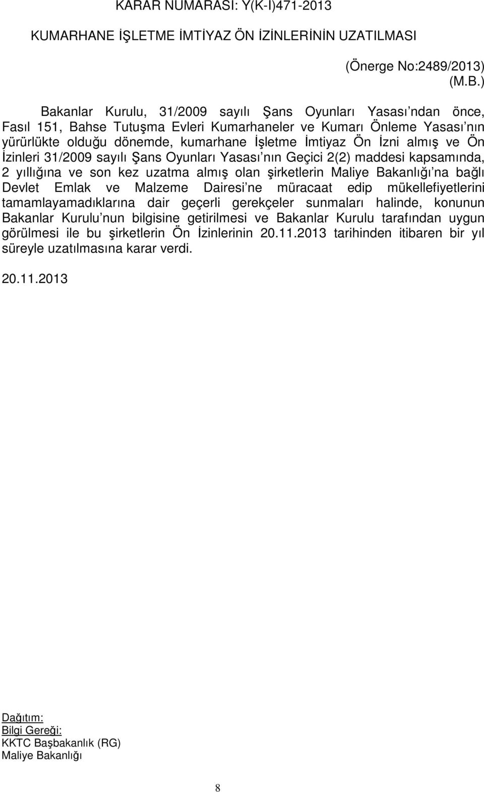 İzni almış ve Ön İzinleri 31/2009 sayılı Şans Oyunları Yasası nın Geçici 2(2) maddesi kapsamında, 2 yıllığına ve son kez uzatma almış olan şirketlerin na bağlı Devlet Emlak ve Malzeme Dairesi ne