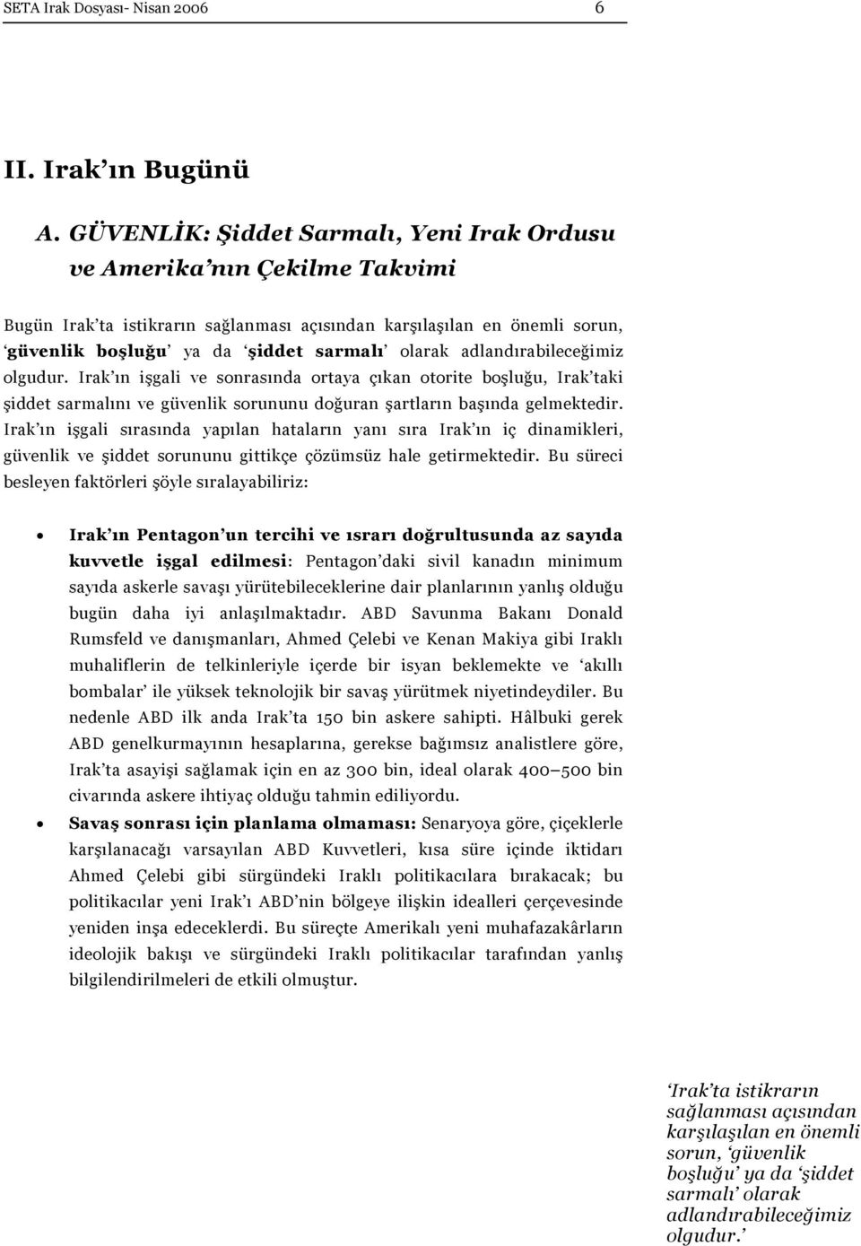 adlandırabileceğimiz olgudur. Irak ın işgali ve sonrasında ortaya çıkan otorite boşluğu, Irak taki şiddet sarmalını ve güvenlik sorununu doğuran şartların başında gelmektedir.