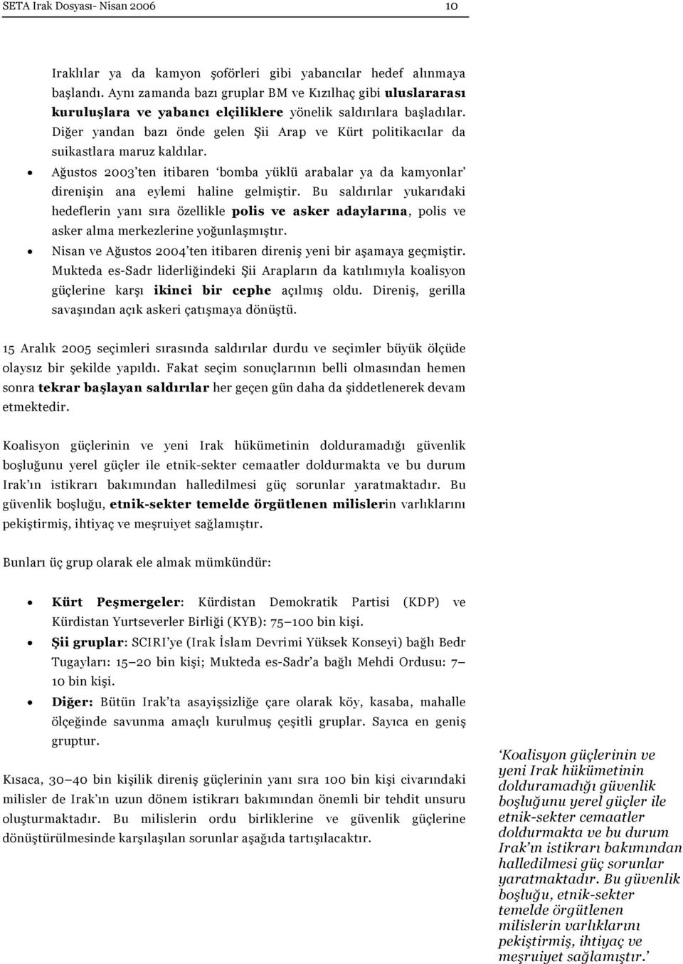 Diğer yandan bazı önde gelen Şii Arap ve Kürt politikacılar da suikastlara maruz kaldılar. Ağustos 2003 ten itibaren bomba yüklü arabalar ya da kamyonlar direnişin ana eylemi haline gelmiştir.