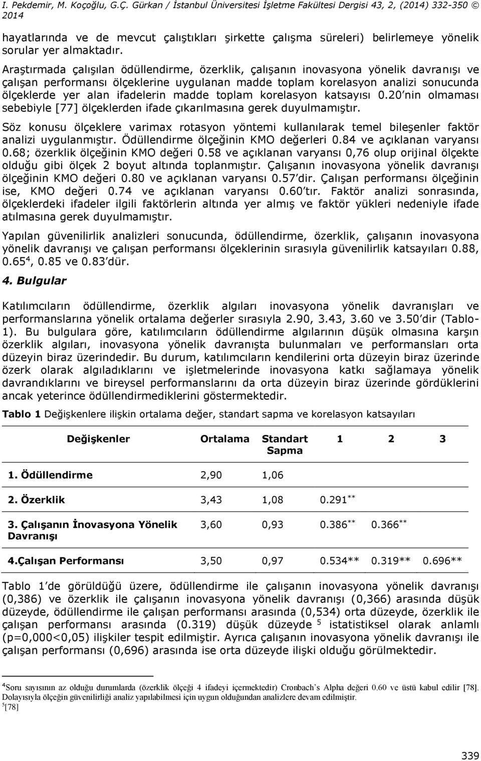 ifadelerin madde toplam korelasyon katsayısı 0.20 nin olmaması sebebiyle [77] ölçeklerden ifade çıkarılmasına gerek duyulmamıştır.