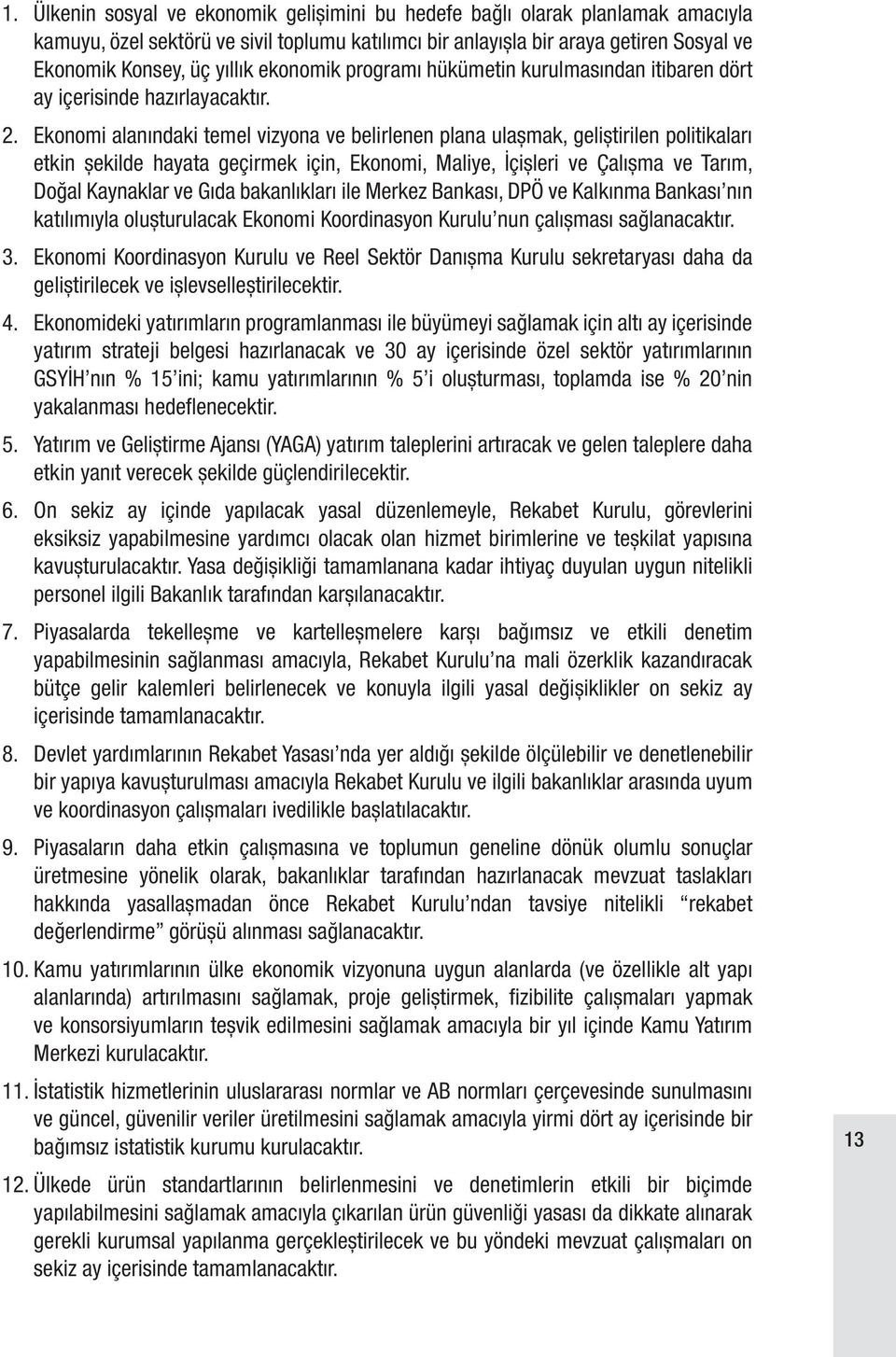 Ekonomi alanındaki temel vizyona ve belirlenen plana ulaşmak, geliştirilen politikaları etkin şekilde hayata geçirmek için, Ekonomi, Maliye, İçişleri ve Çalışma ve Tarım, Doğal Kaynaklar ve Gıda