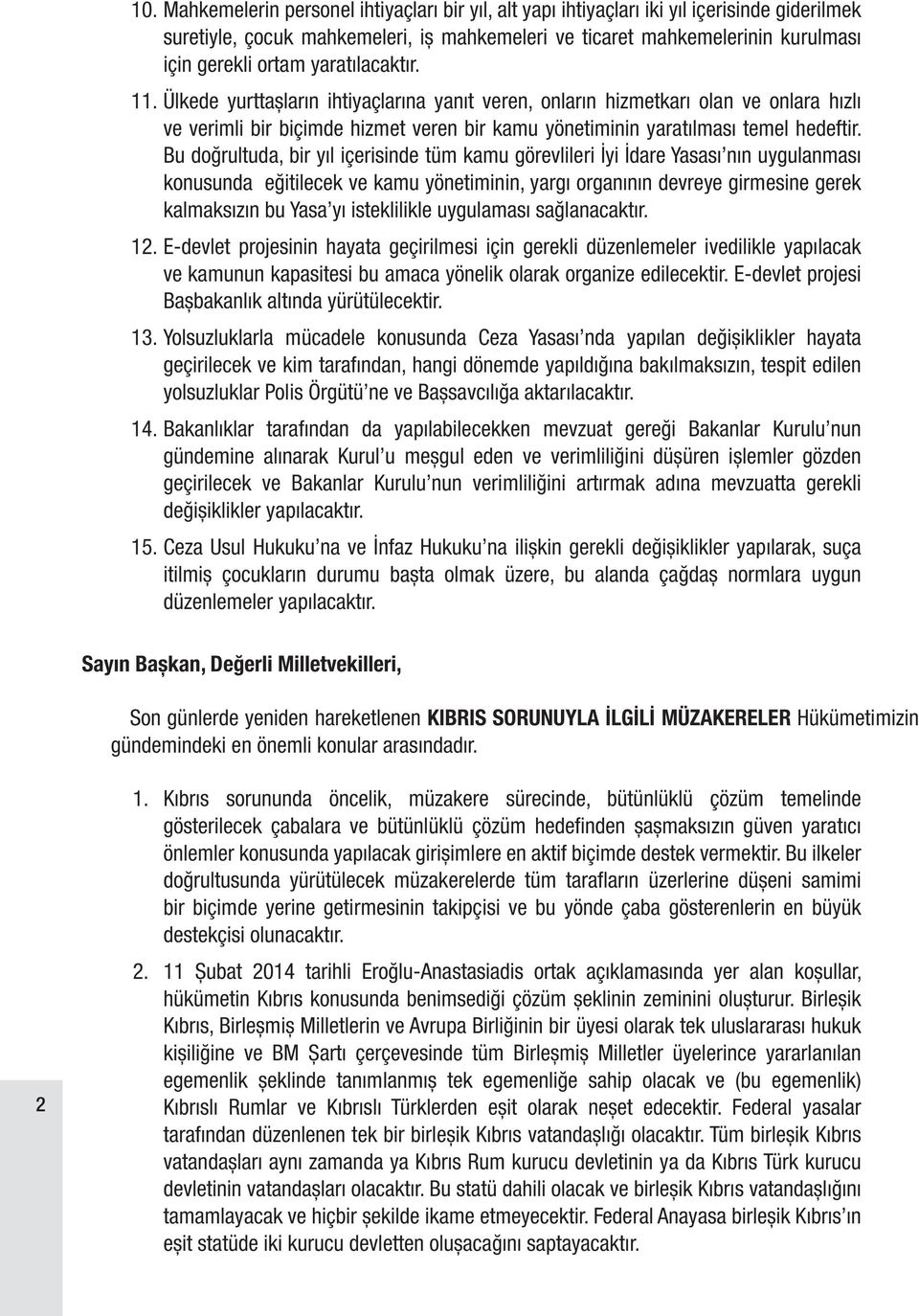 Bu doğrultuda, bir yıl içerisinde tüm kamu görevlileri İyi İdare Yasası nın uygulanması konusunda eğitilecek ve kamu yönetiminin, yargı organının devreye girmesine gerek kalmaksızın bu Yasa yı