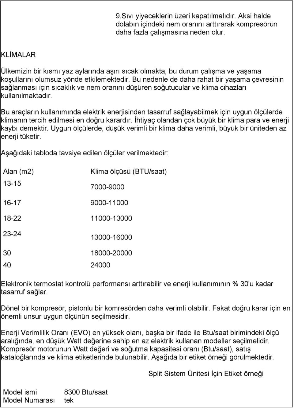 Bu nedenle de daha rahat bir yaşama çevresinin sağlanması için sıcaklık ve nem oranını düşüren soğutucular ve klima cihazları kullanılmaktadır.