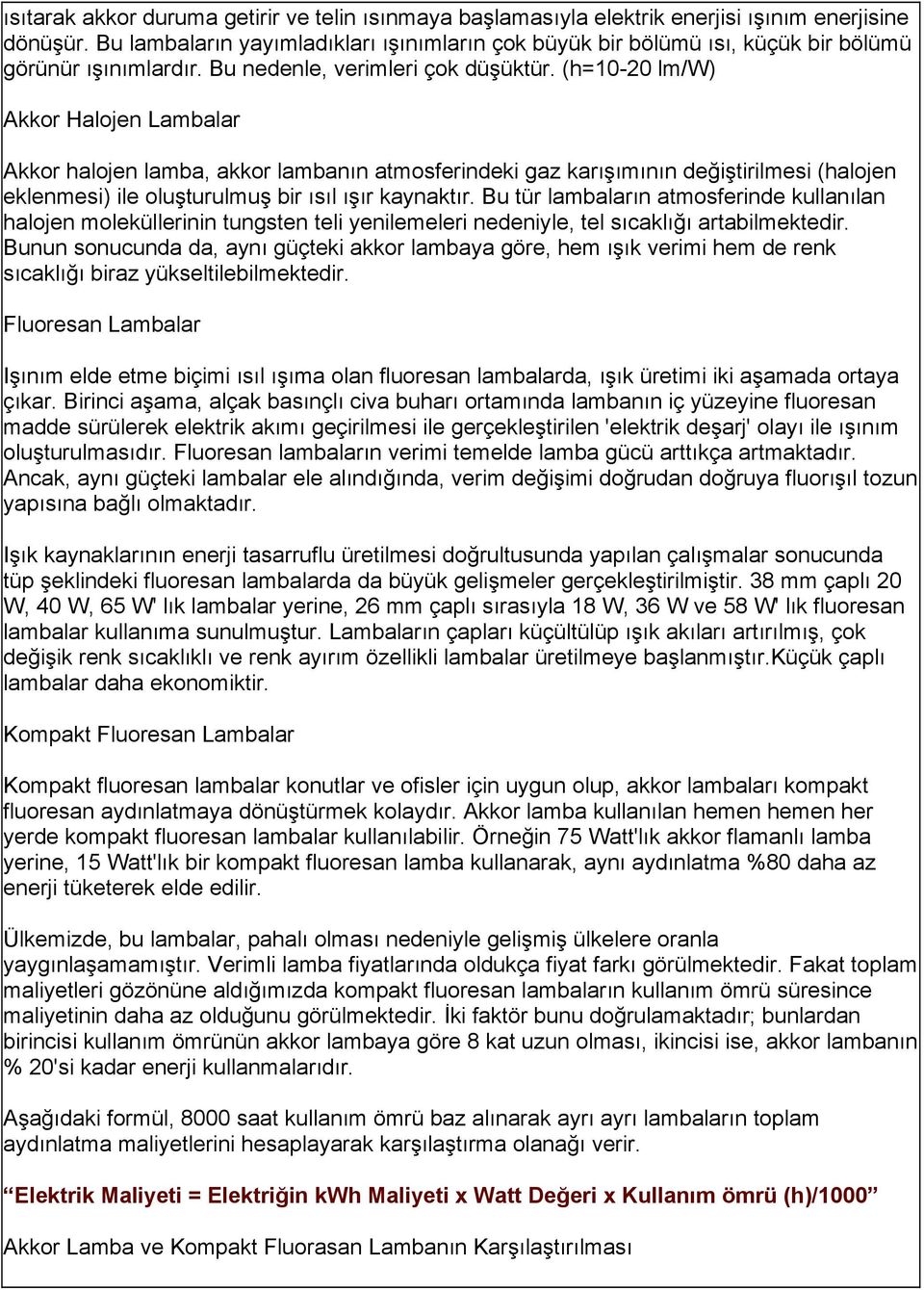 (h=10-20 lm/w) Akkor Halojen Lambalar Akkor halojen lamba, akkor lambanın atmosferindeki gaz karışımının değiştirilmesi (halojen eklenmesi) ile oluşturulmuş bir ısıl ışır kaynaktır.