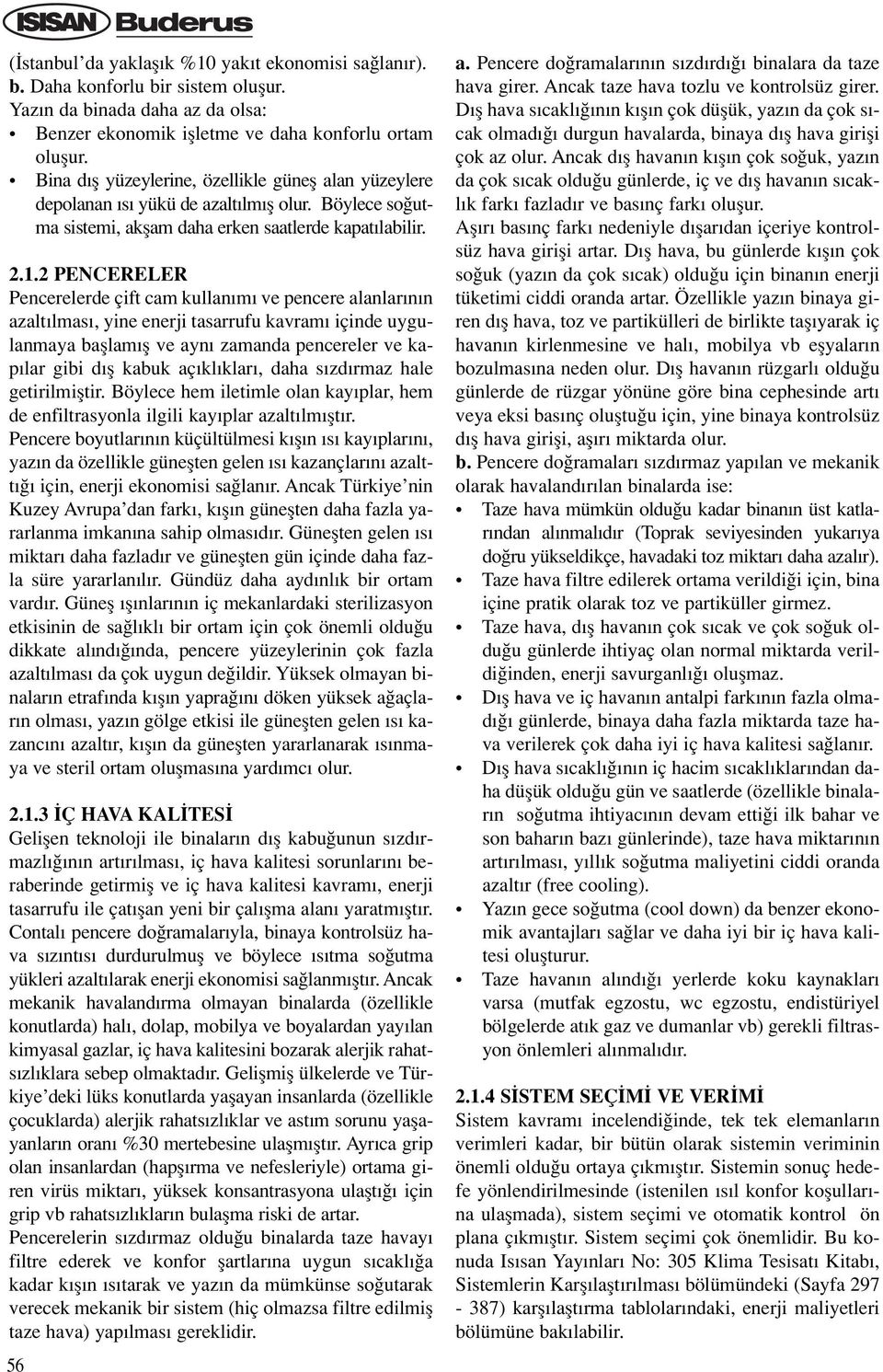 2 PENCERELER Pencerelerde çift cam kullan m ve pencere alanlar n n azalt lmas, yine enerji tasarrufu kavram içinde uygulanmaya bafllam fl ve ayn zamanda pencereler ve kap lar gibi d fl kabuk aç kl