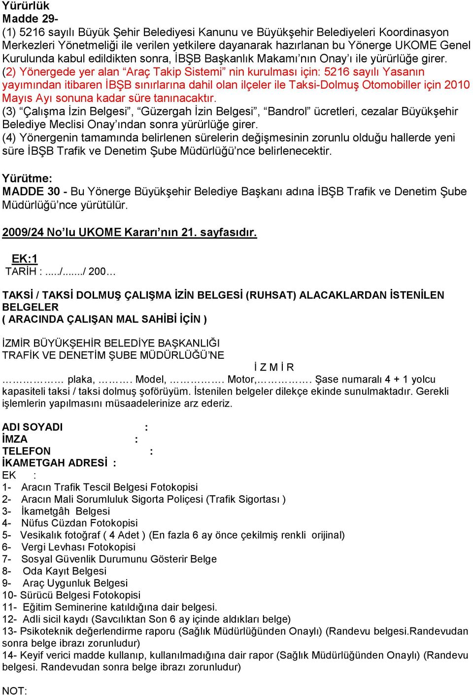 (2) Yönergede yer alan Araç Takip Sistemi nin kurulması için: 5216 sayılı Yasanın yayımından itibaren ĐBŞB sınırlarına dahil olan ilçeler ile Taksi-Dolmuş Otomobiller için 2010 Mayıs Ayı sonuna kadar