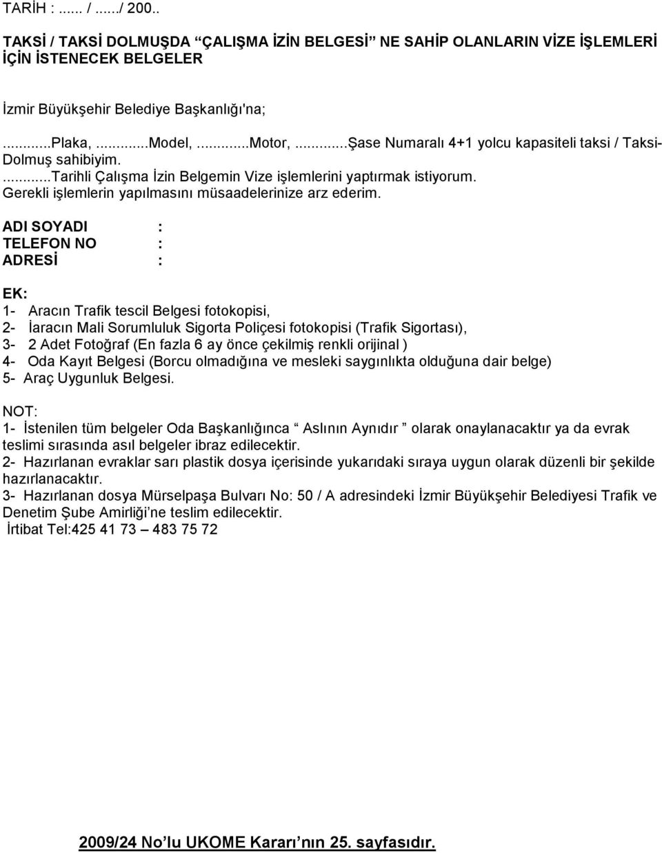 ADI SOYADI : TELEFON NO : ADRESĐ : EK: 1- Aracın Trafik tescil Belgesi fotokopisi, 2- Đaracın Mali Sorumluluk Sigorta Poliçesi fotokopisi (Trafik Sigortası), 3-2 Adet Fotoğraf (En fazla 6 ay önce