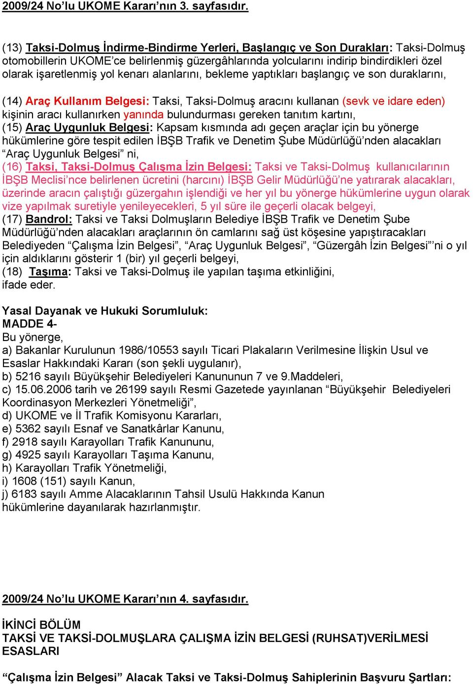 kenarı alanlarını, bekleme yaptıkları başlangıç ve son duraklarını, (14) Araç Kullanım Belgesi: Taksi, Taksi-Dolmuş aracını kullanan (sevk ve idare eden) kişinin aracı kullanırken yanında