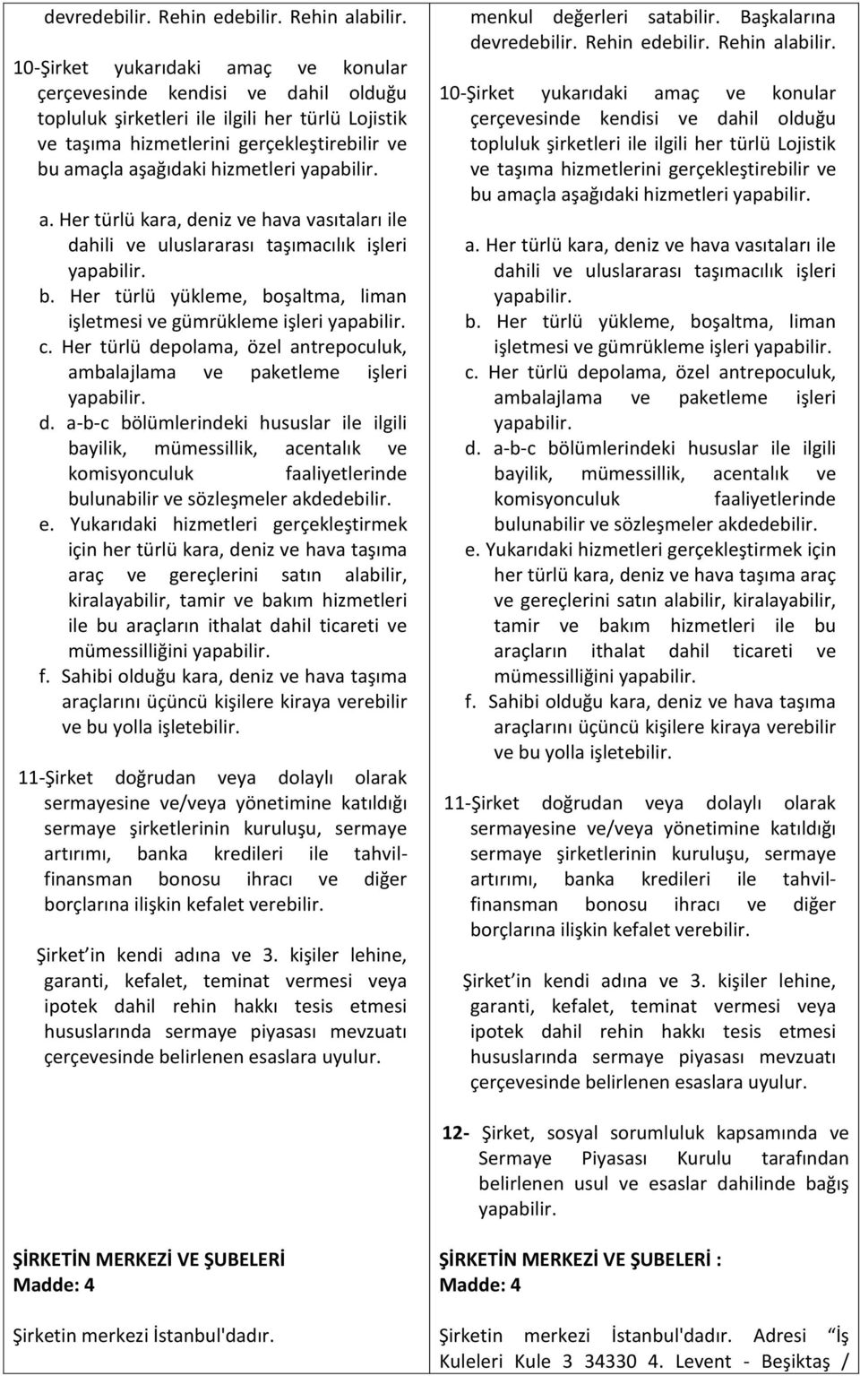 yapabilir. a. Her türlü kara, deniz ve hava vasıtaları ile dahili ve uluslararası taşımacılık işleri yapabilir. b. Her türlü yükleme, boşaltma, liman işletmesi ve gümrükleme işleri yapabilir. c.