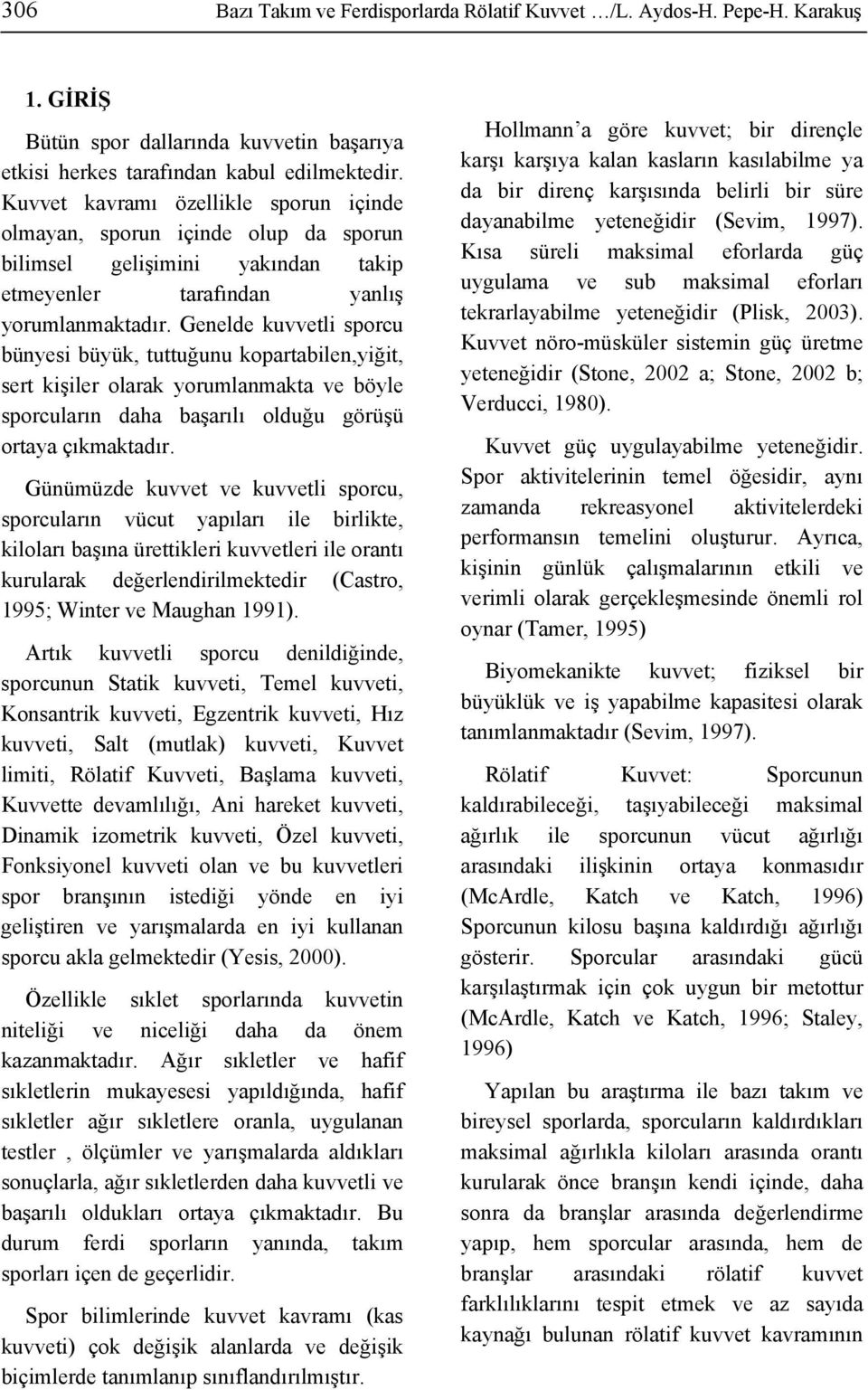 Genelde kuvvetli sporcu bünyesi büyük, tuttuğunu kopartabilen,yiğit, sert kişiler olarak yorumlanmakta ve böyle sporcuların daha başarılı olduğu görüşü ortaya çıkmaktadır.