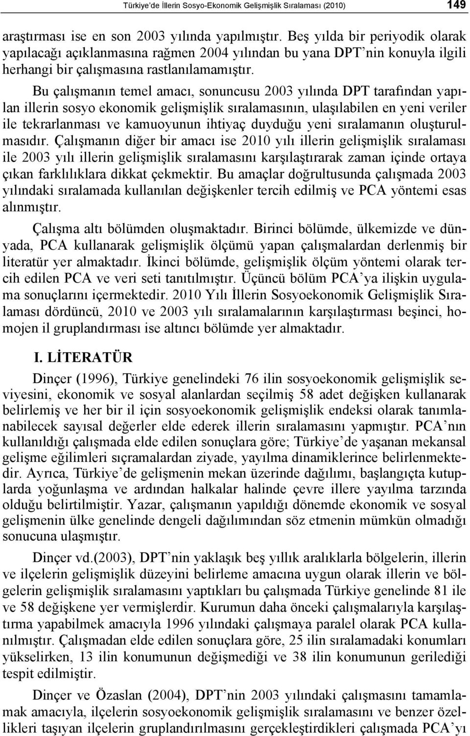 Bu çalışmanın temel amacı, sonuncusu 2003 yılında DPT tarafından yapılan illerin sosyo ekonomik gelişmişlik sıralamasının, ulaşılabilen en yeni veriler ile tekrarlanması ve kamuoyunun ihtiyaç duyduğu