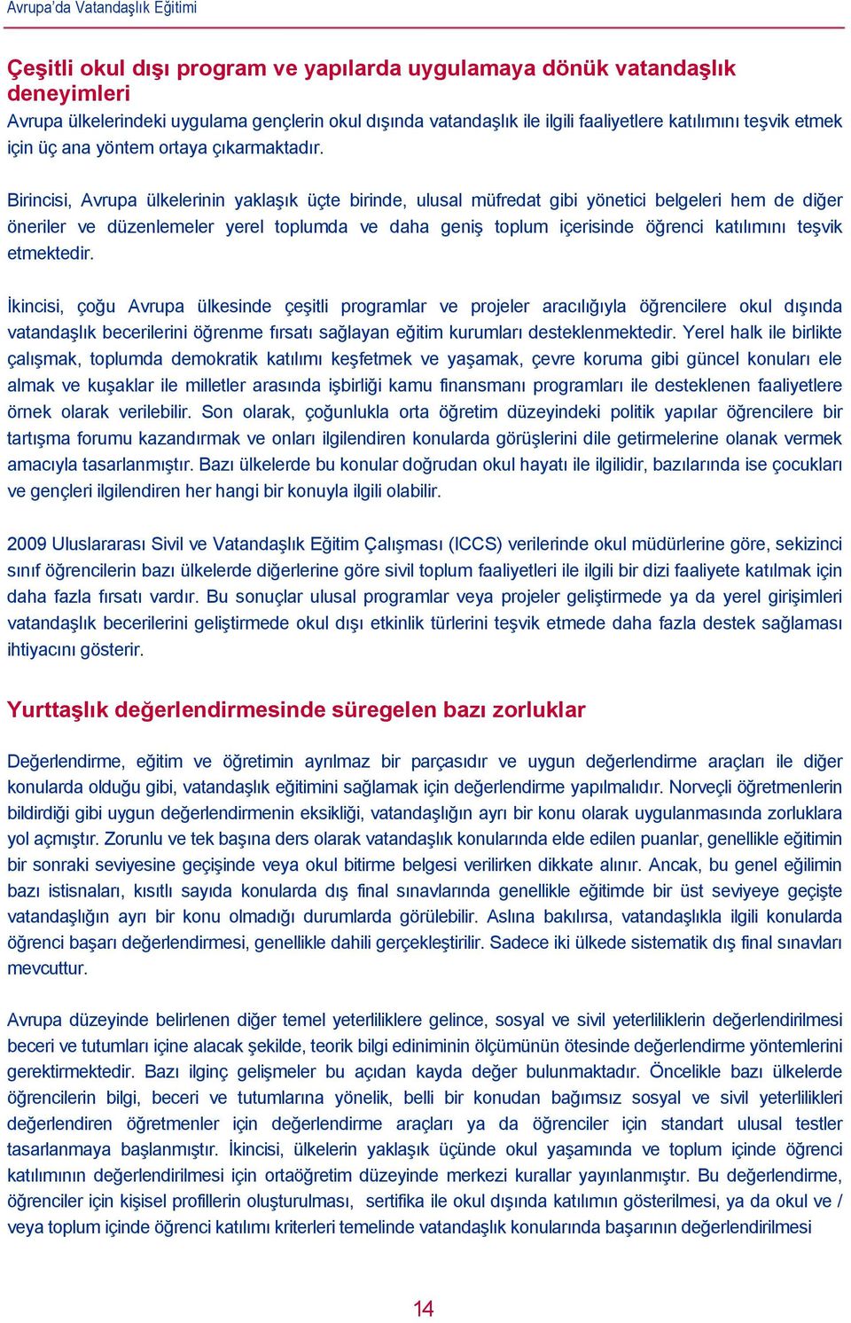 Birincisi, Avrupa ülkelerinin yaklaşık üçte birinde, ulusal müfredat gibi yönetici belgeleri hem de diğer öneriler ve düzenlemeler yerel toplumda ve daha geniş toplum içerisinde öğrenci katılımını