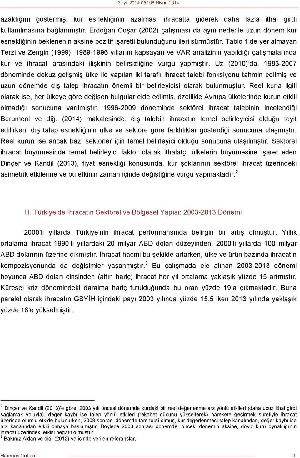 Tablo 1 de yer almayan Terzi ve Zengin (1999), 1989-1996 yıllarını kapsayan ve VAR analizinin yapıldığı çalışmalarında kur ve ihracat arasındaki ilişkinin belirsizliğine vurgu yapmıştır.