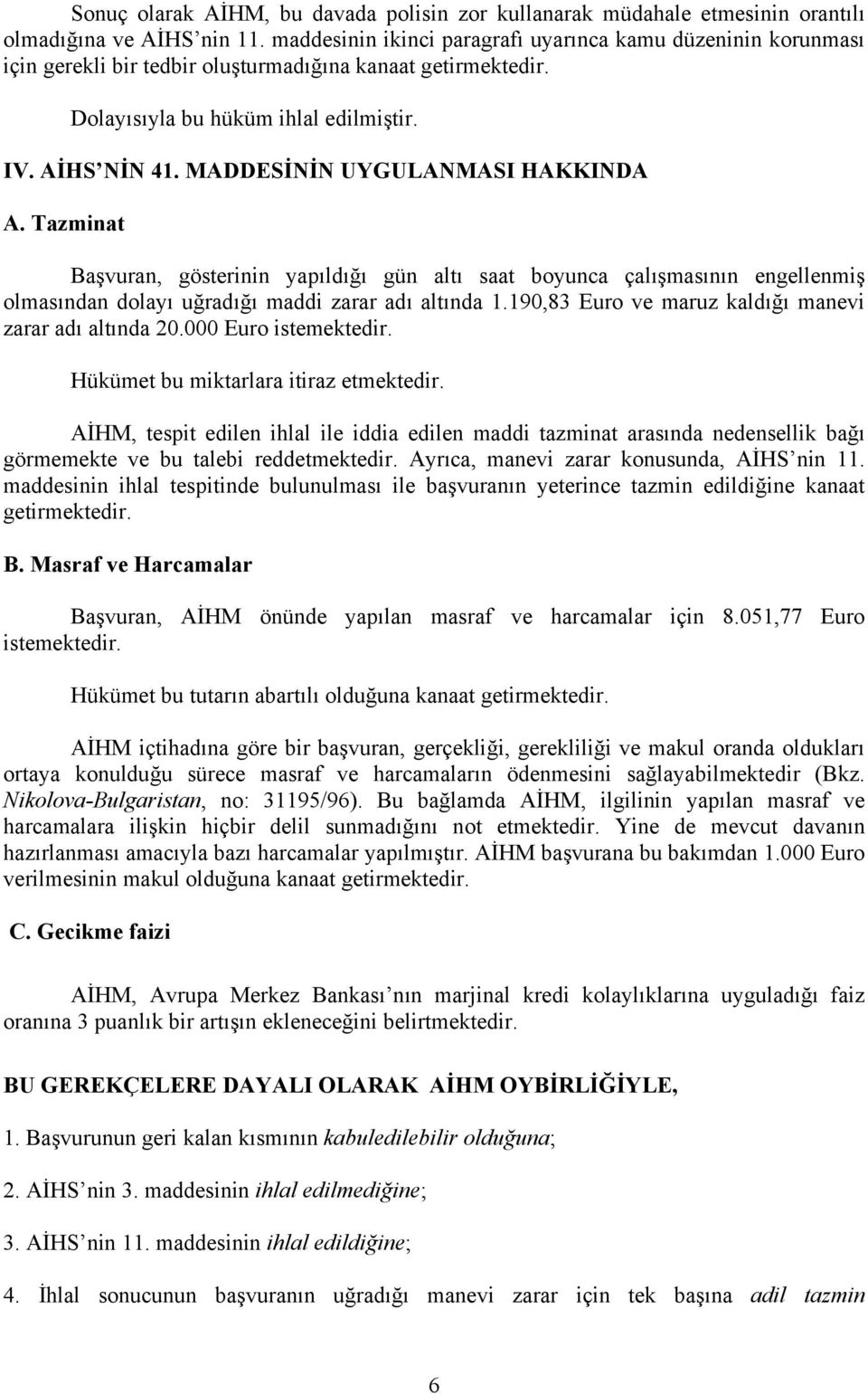 MADDESİNİN UYGULANMASI HAKKINDA A. Tazminat Başvuran, gösterinin yapıldığı gün altı saat boyunca çalışmasının engellenmiş olmasından dolayı uğradığı maddi zarar adı altında 1.