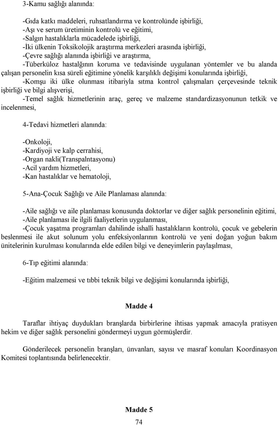 kısa süreli eğitimine yönelik karşılıklı değişimi konularında işbirliği, -Komşu iki ülke olunması itibariyla sıtma kontrol çalışmaları çerçevesinde teknik işbirliği ve bilgi alışverişi, -Temel sağlık